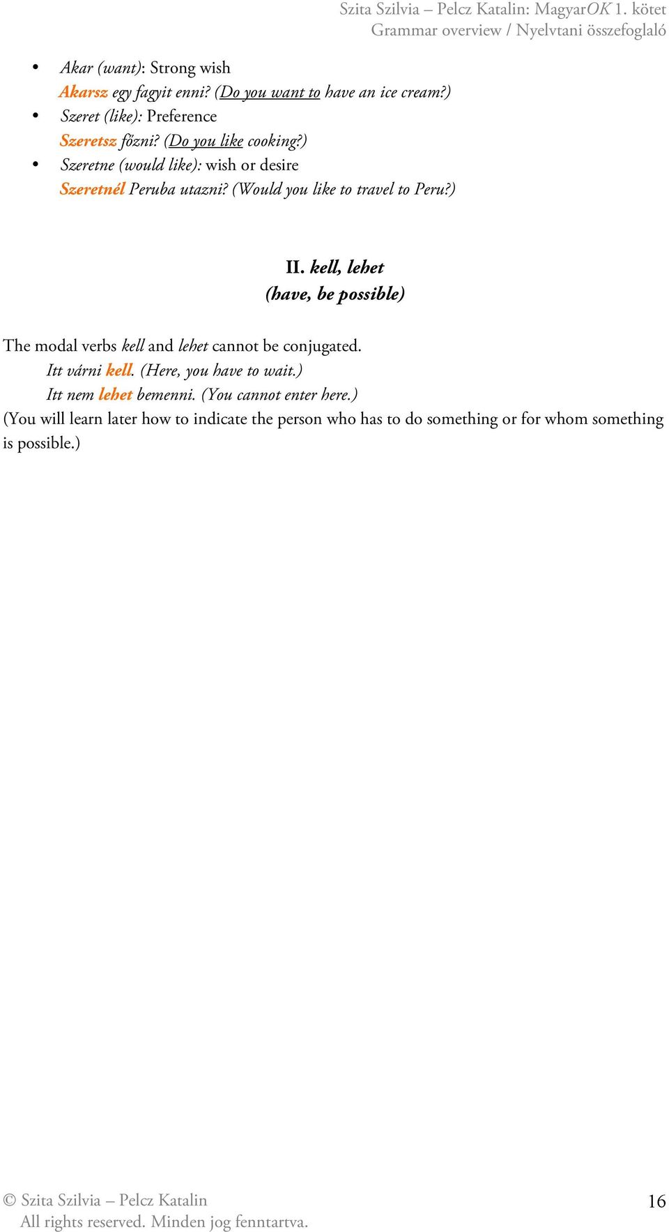 kell, lehet (have, be possible) The modal verbs kell and lehet cannot be conjugated. Itt várni kell. (Here, you have to wait.