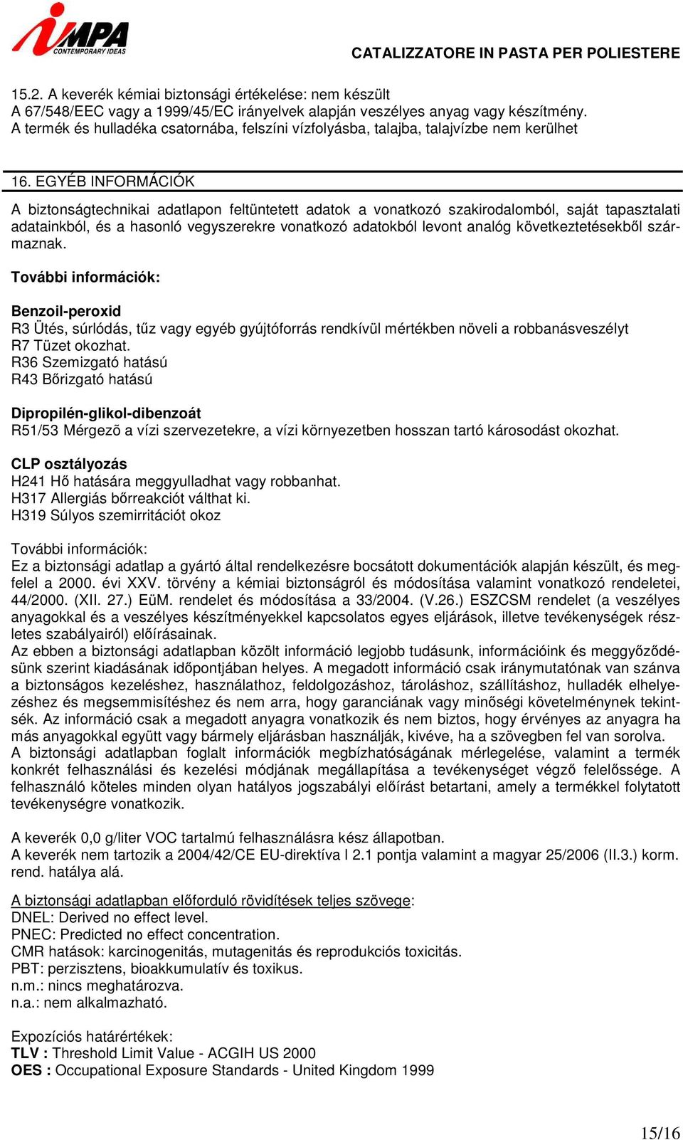 EGYÉB INFORMÁCIÓK A biztonságtechnikai adatlapon feltüntetett adatok a vonatkozó szakirodalomból, saját tapasztalati adatainkból, és a hasonló vegyszerekre vonatkozó adatokból levont analóg