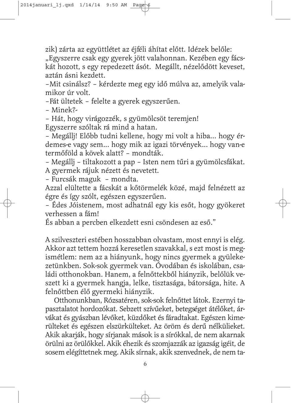 - Hát, hogy virágozzék, s gyümölcsöt teremjen! Egyszerre szóltak rá mind a hatan. Megállj! Elõbb tudni kellene, hogy mi volt a hiba... hogy érdemes-e vagy sem... hogy mik az igazi törvények.