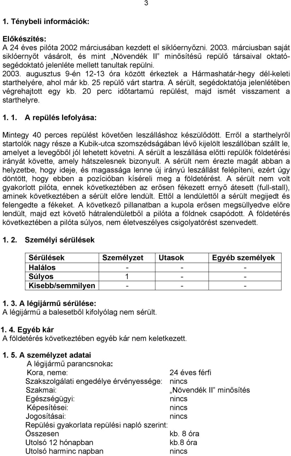 augusztus 9-én 12-13 óra között érkeztek a Hármashatár-hegy dél-keleti starthelyére, ahol már kb. 25 repülő várt startra. A sérült, segédoktatója jelenlétében végrehajtott egy kb.