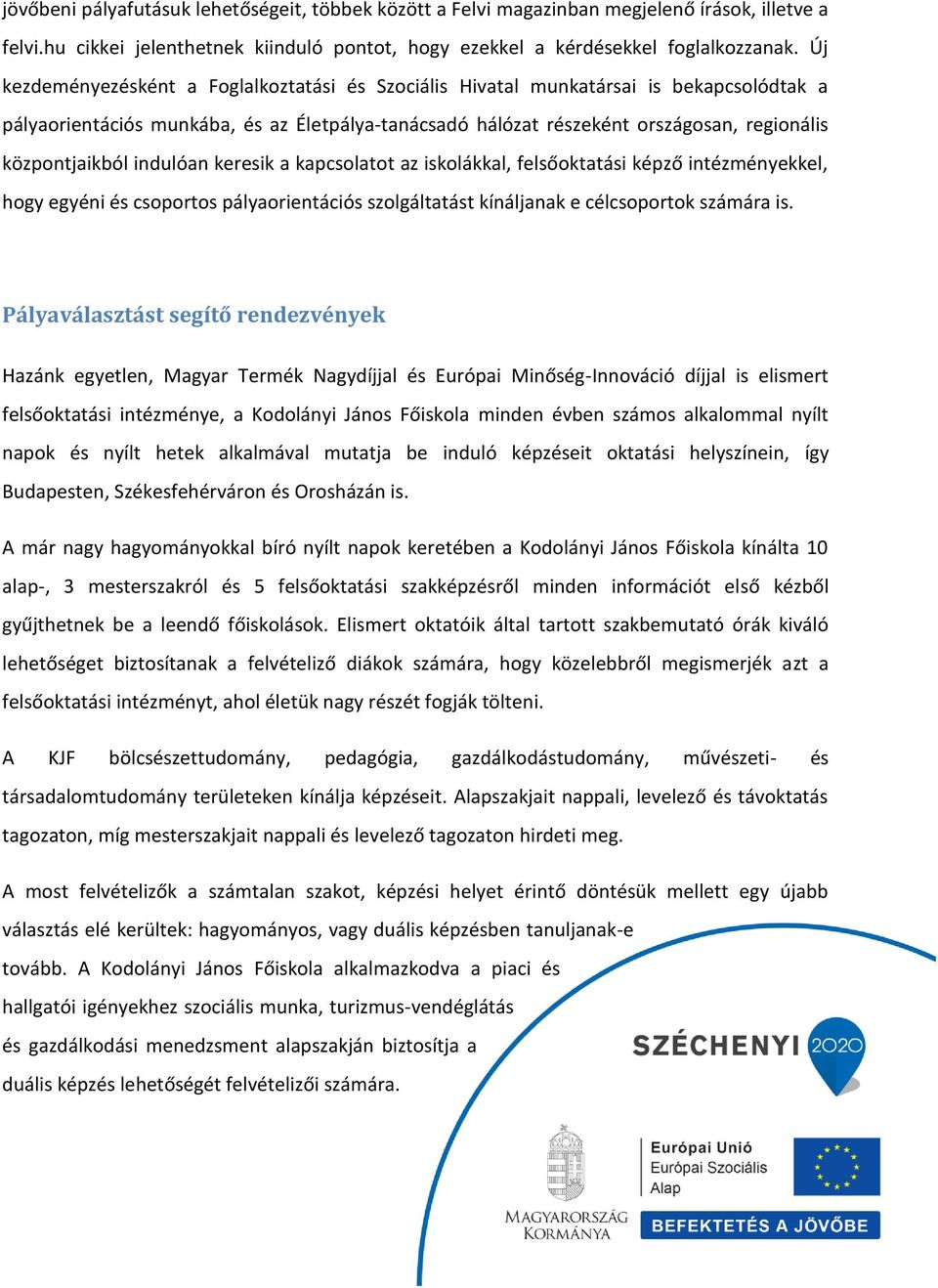 indulóan keresik a kapcsolatot az iskolákkal, felsőoktatási képző intézményekkel, hogy egyéni és csoportos pályaorientációs szolgáltatást kínáljanak e célcsoportok számára is.