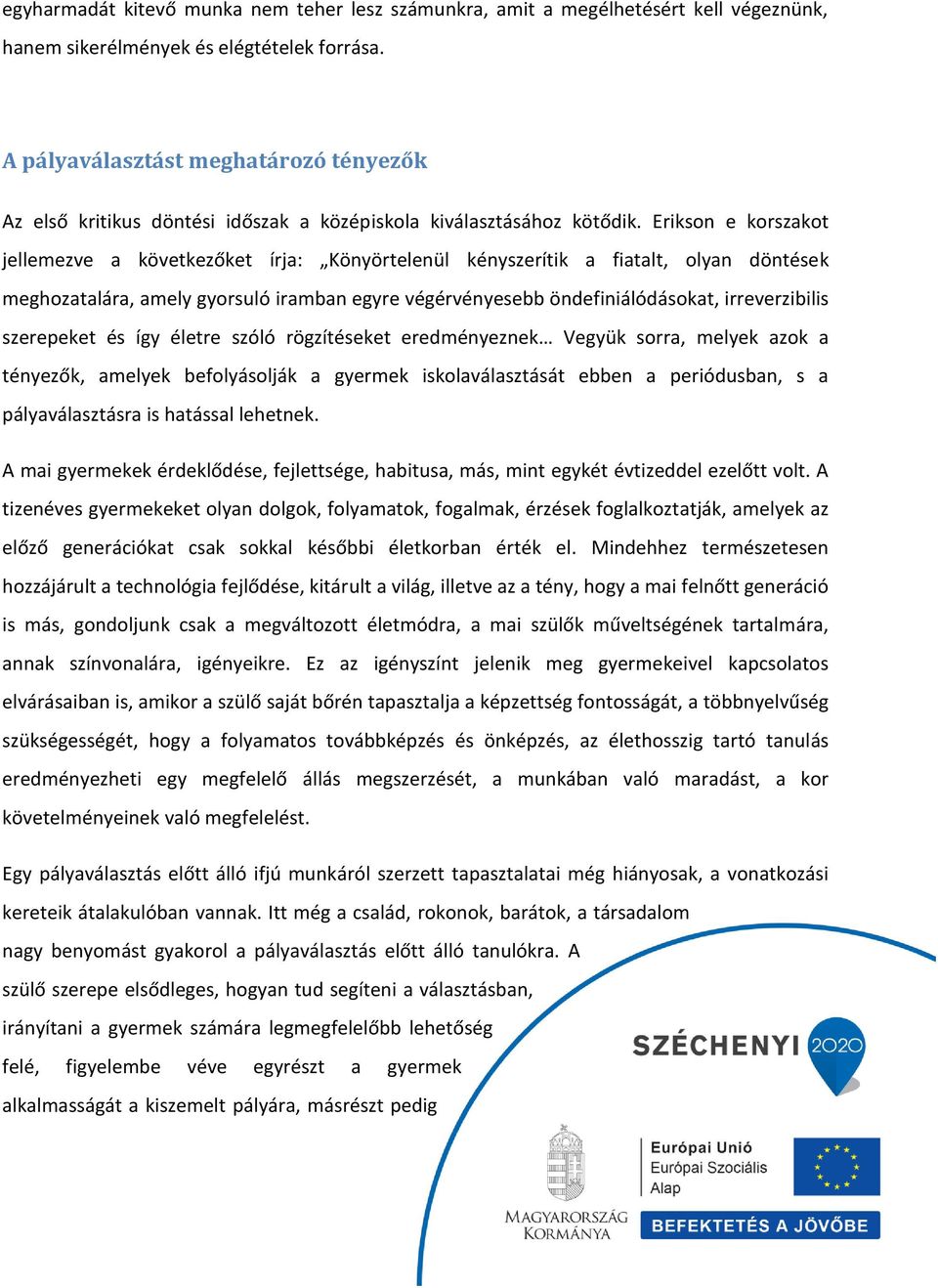 Erikson e korszakot jellemezve a következőket írja: Könyörtelenül kényszerítik a fiatalt, olyan döntések meghozatalára, amely gyorsuló iramban egyre végérvényesebb öndefiniálódásokat, irreverzibilis