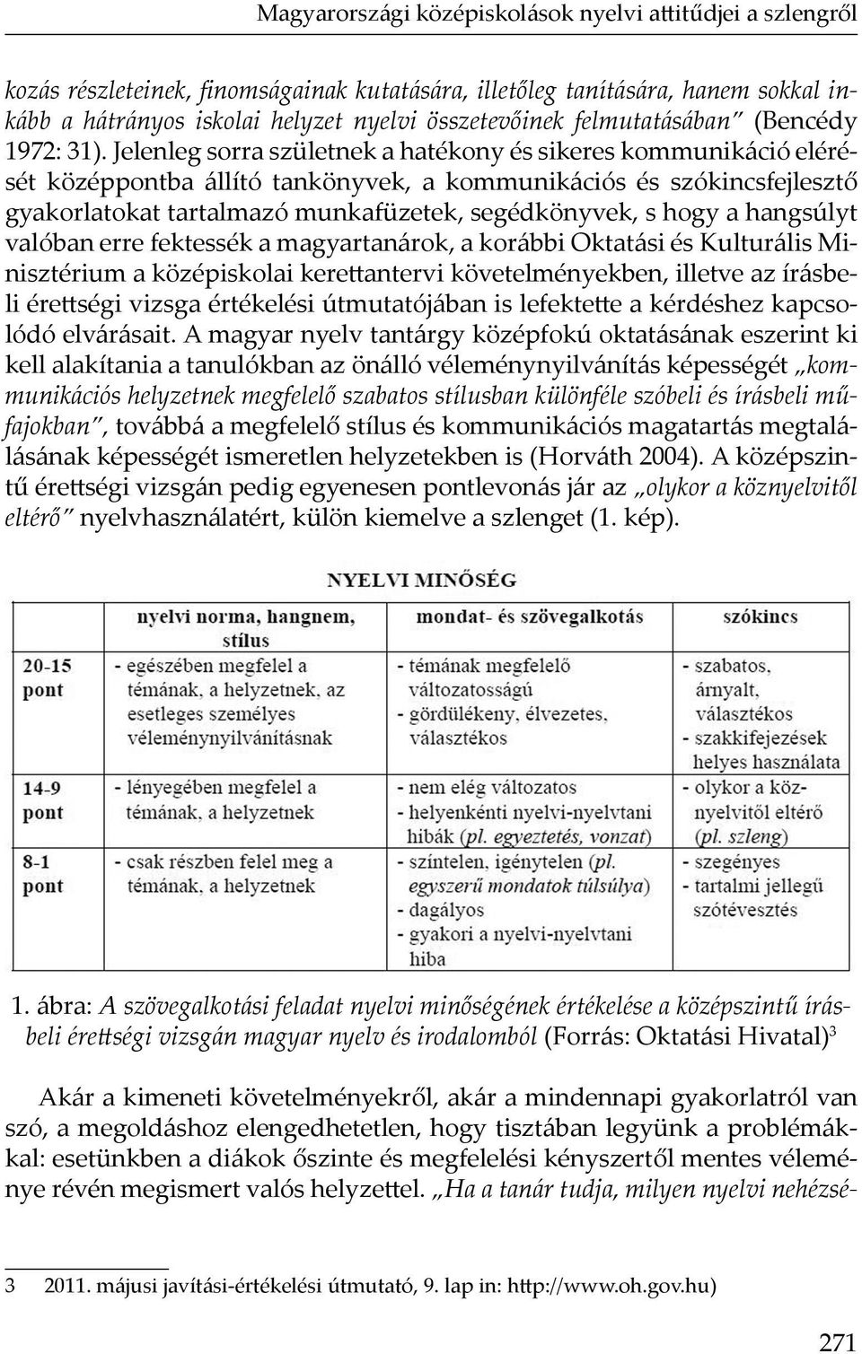 Jelenleg sorra születnek a hatékony és sikeres kommunikáció elérését középpontba állító tankönyvek, a kommunikációs és szókincsfejlesztő gyakorlatokat tartalmazó munkafüzetek, segédkönyvek, s hogy a