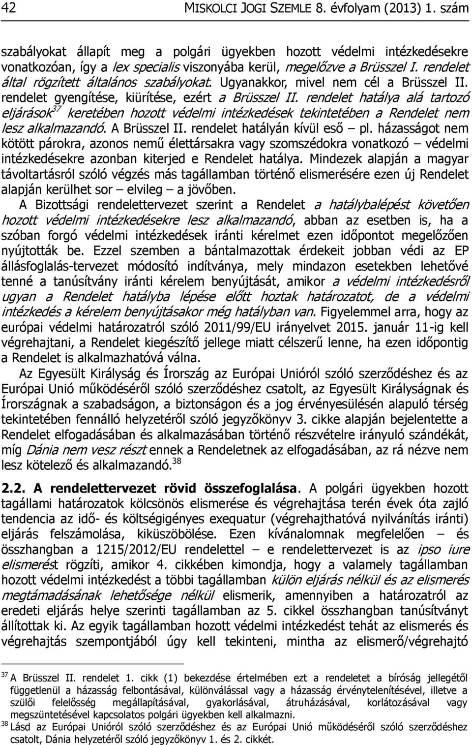 rendelet hatálya alá tartozó eljárások 37 keretében hozott védelmi intézkedések tekintetében a Rendelet nem lesz alkalmazandó. A Brüsszel II. rendelet hatályán kívül eső pl.