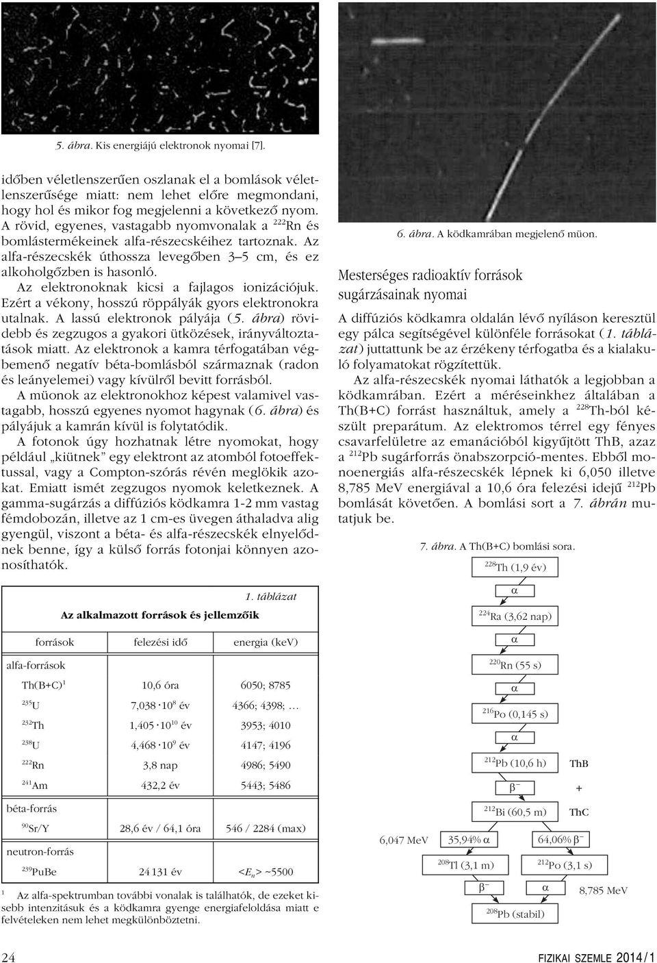 Az elektronoknk kicsi fjlgos ionizációjuk. Ezért vékony, hosszú röppályák gyors elektronokr utlnk. A lssú elektronok pályáj (5. ábr) rövidebb és zegzugos gykori ütközések, irányváltozttások mitt.