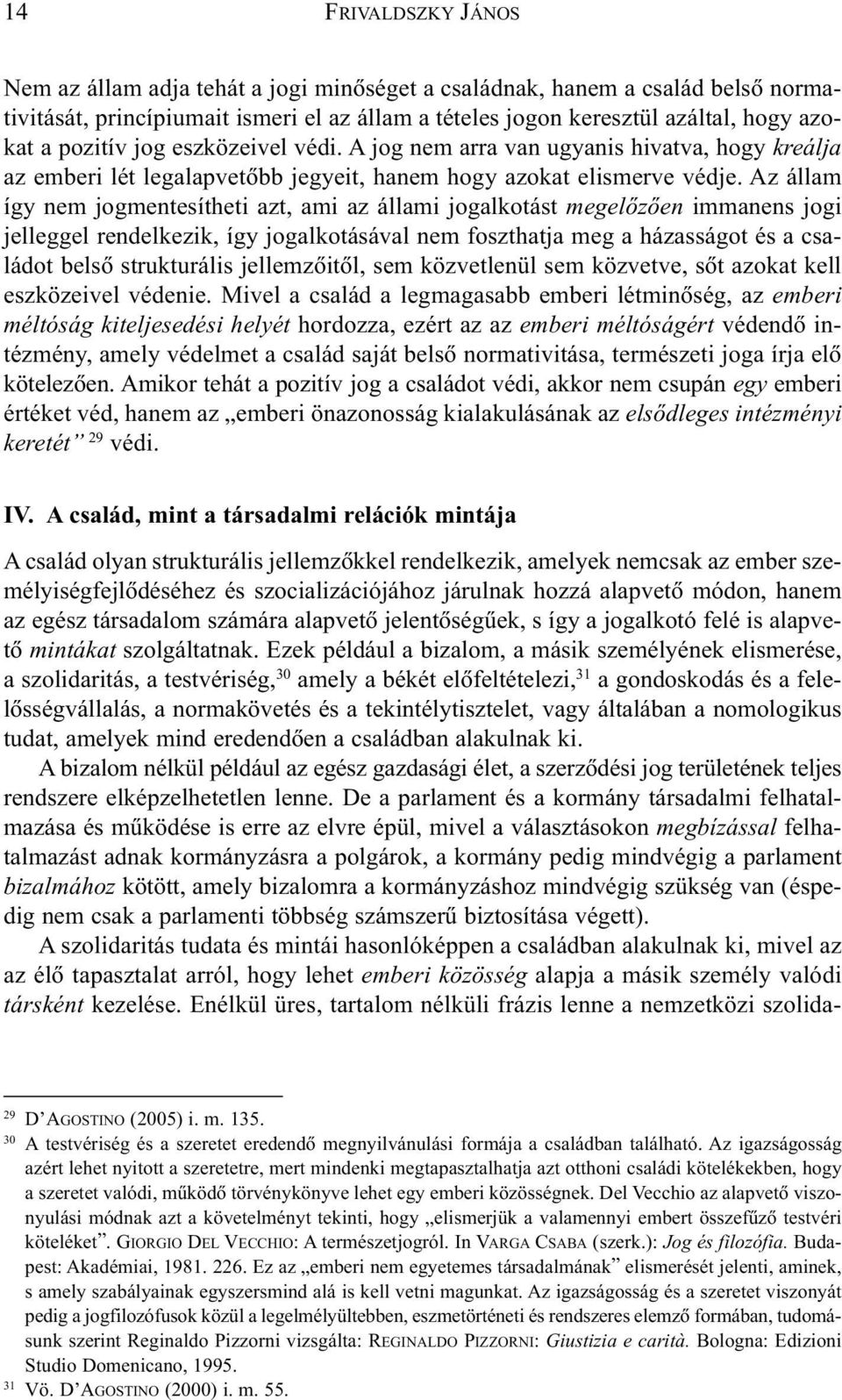 Az állam így nem jogmentesítheti azt, ami az állami jogalkotást megelõzõen immanens jogi jelleggel rendelkezik, így jogalkotásával nem foszthatja meg a házasságot és a családot belsõ strukturális