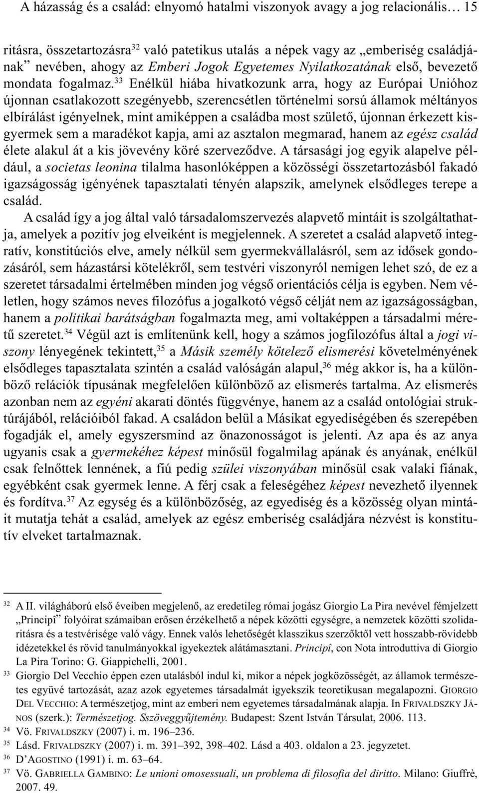 33 Enélkül hiába hivatkozunk arra, hogy az Európai Unióhoz újonnan csatlakozott szegényebb, szerencsétlen történelmi sorsú államok méltányos elbírálást igényelnek, mint amiképpen a családba most