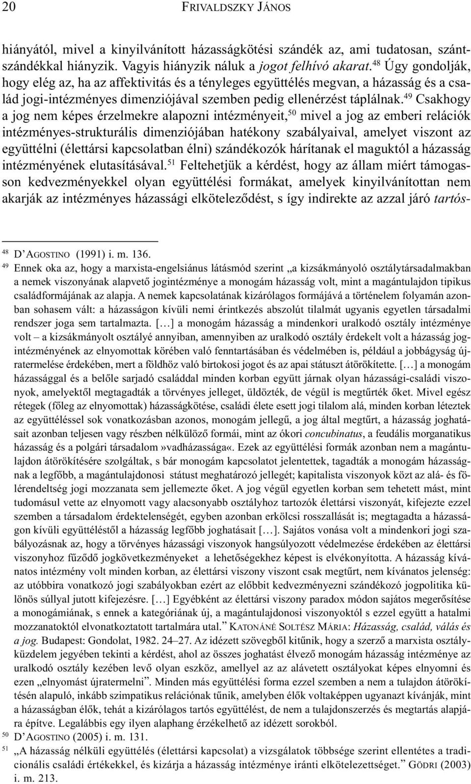 49 Csakhogy a jog nem képes érzelmekre alapozni intézményeit, 50 mivel a jog az emberi relációk intézményes-strukturális dimenziójában hatékony szabályaival, amelyet viszont az együttélni (élettársi