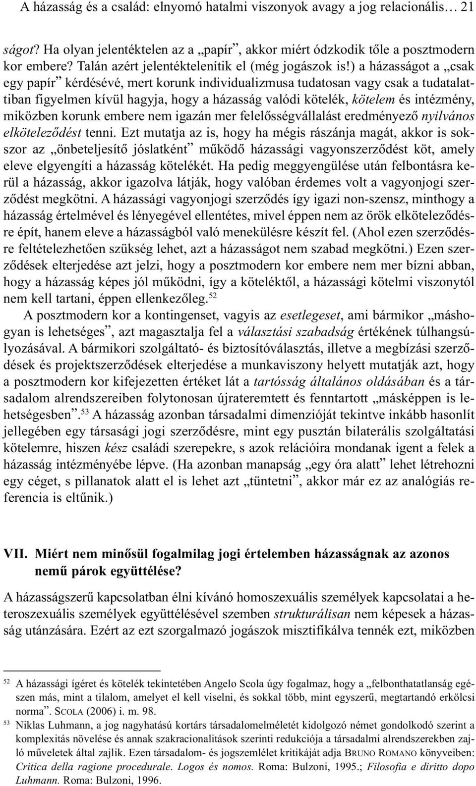 ) a házasságot a csak egy papír kérdésévé, mert korunk individualizmusa tudatosan vagy csak a tudatalattiban figyelmen kívül hagyja, hogy a házasság valódi kötelék, kötelem és intézmény, miközben