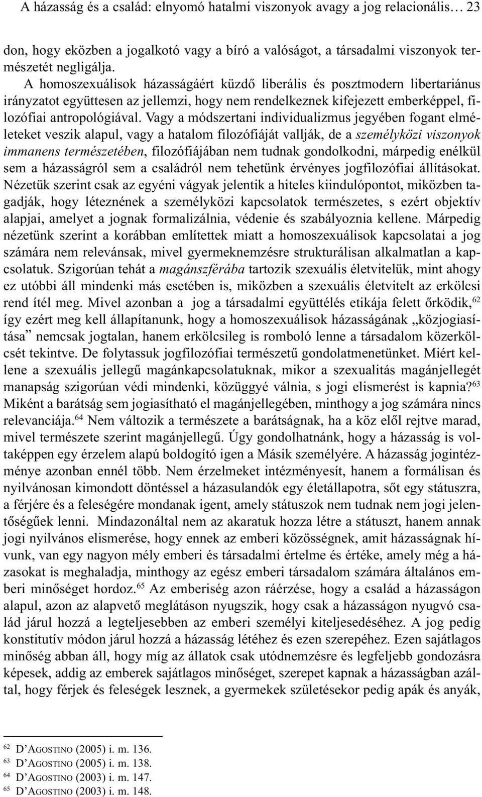 Vagy a módszertani individualizmus jegyében fogant elméleteket veszik alapul, vagy a hatalom filozófiáját vallják, de a személyközi viszonyok immanens természetében, filozófiájában nem tudnak