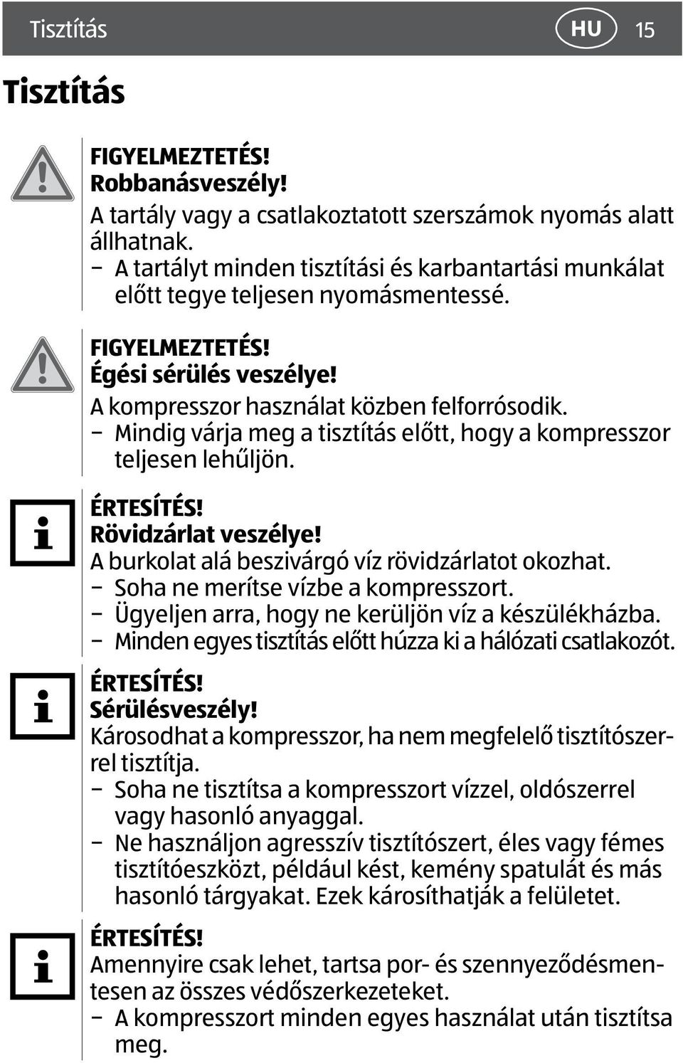 Mindig várja meg a tisztítás előtt, hogy a kompresszor teljesen lehűljön. ÉRTESÍTÉS! Rövidzárlat veszélye! A burkolat alá beszivárgó víz rövidzárlatot okozhat. Soha ne merítse vízbe a kompresszort.