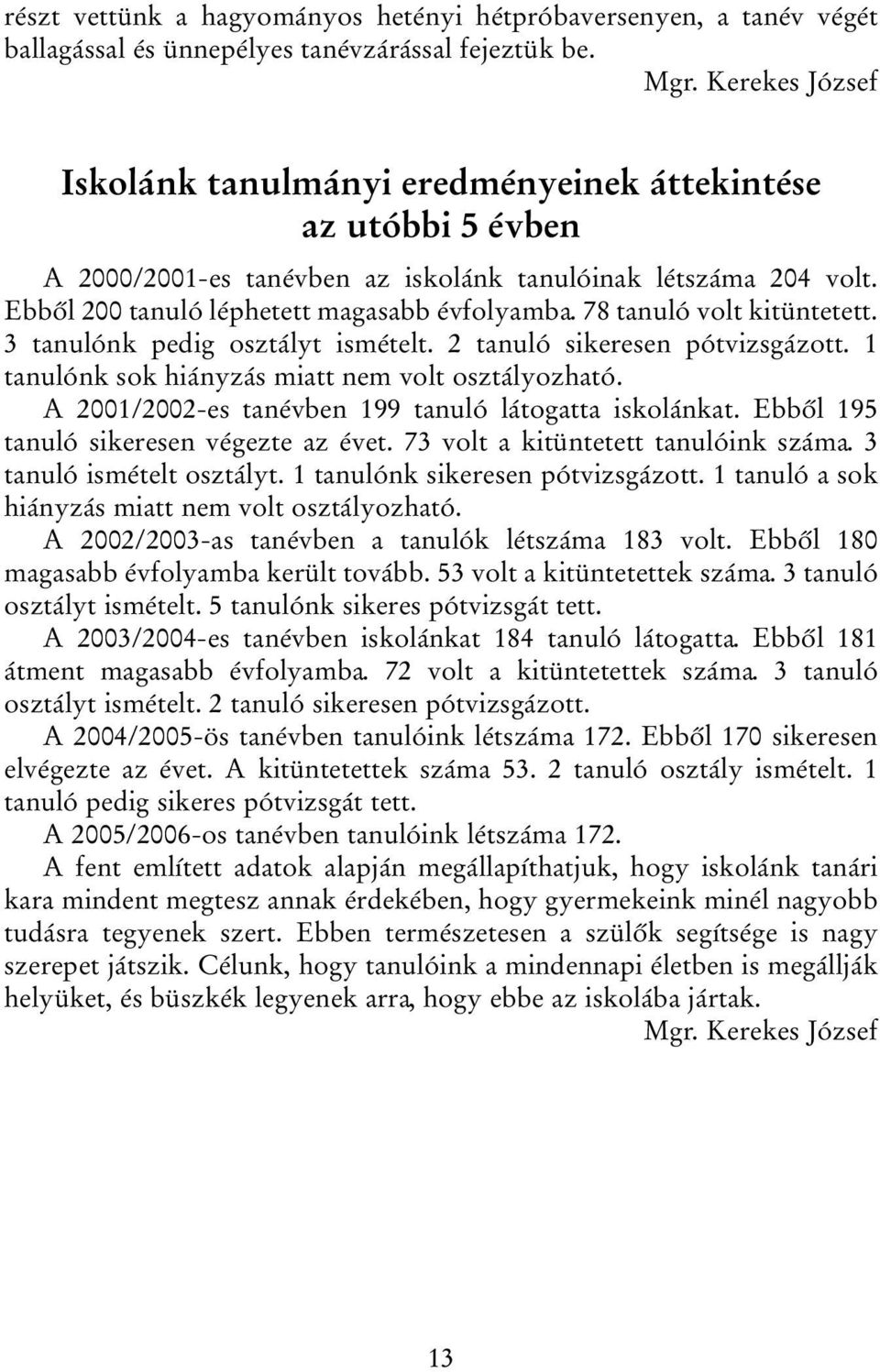 78 tanuló volt kitüntetett. 3 tanulónk pedig osztályt ismételt. 2 tanuló sikeresen pótvizsgázott. 1 tanulónk sok hiányzás miatt nem volt osztályozható.