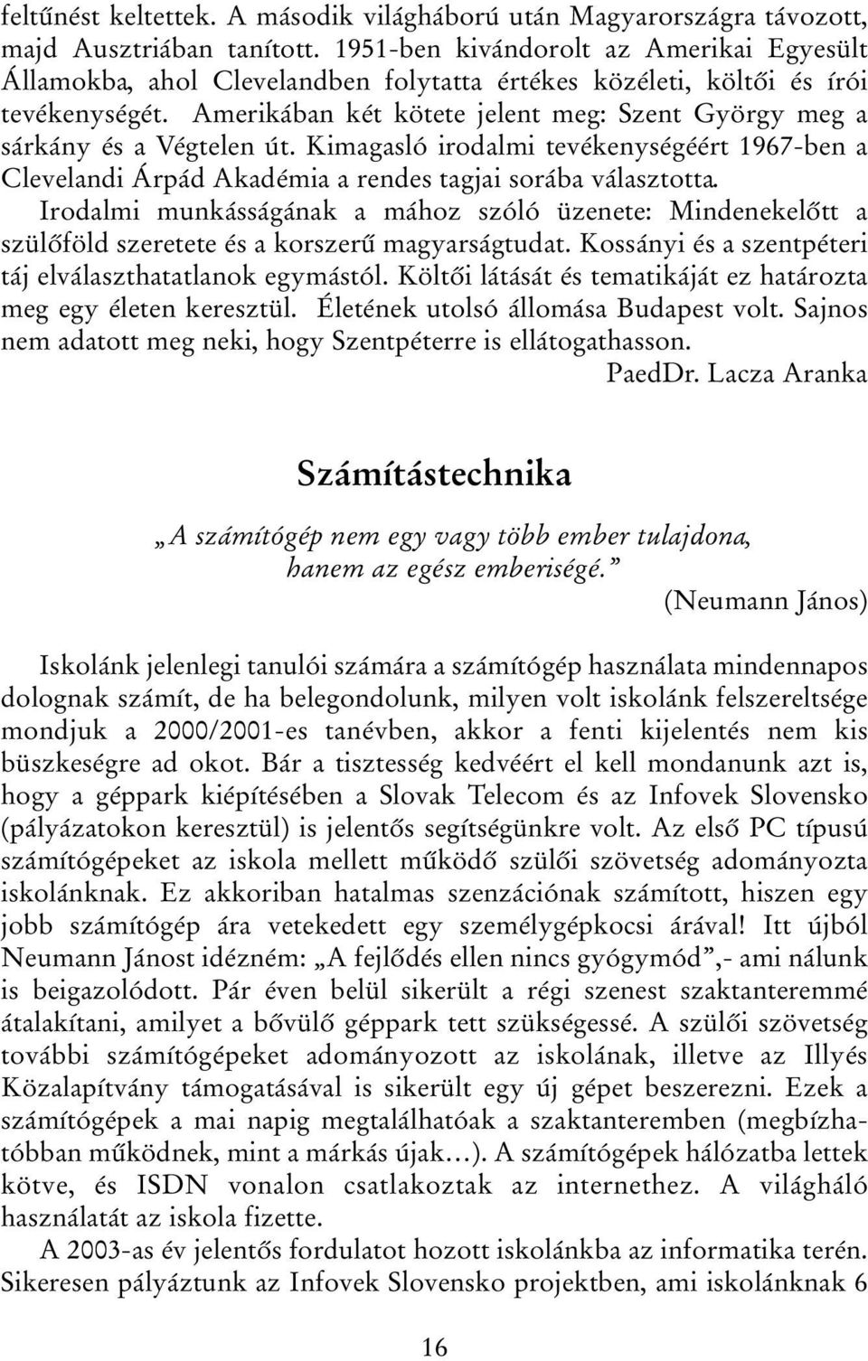 Amerikában két kötete jelent meg: Szent György meg a sárkány és a Végtelen út. Kimagasló irodalmi tevékenységéért 1967-ben a Clevelandi Árpád Akadémia a rendes tagjai sorába választotta.