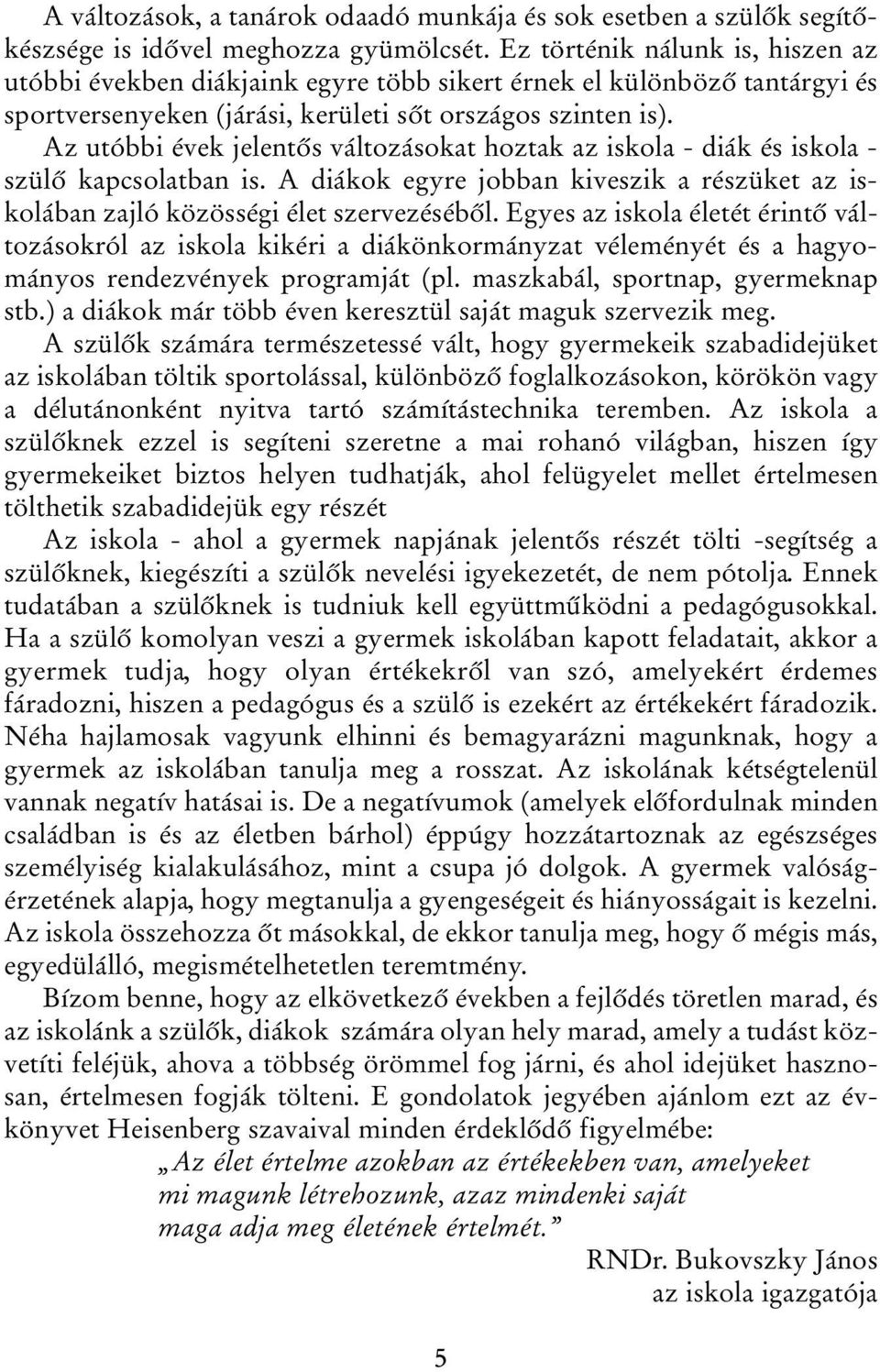 Az utóbbi évek jelentős változásokat hoztak az iskola - diák és iskola - szülő kapcsolatban is. A diákok egyre jobban kiveszik a részüket az iskolában zajló közösségi élet szervezéséből.