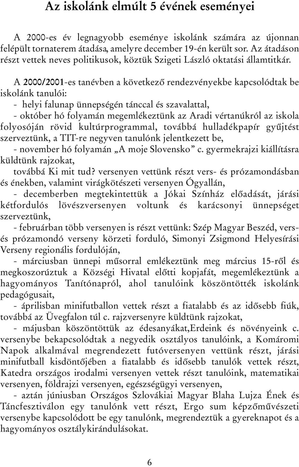 A 2000/2001-es tanévben a következő rendezvényekbe kapcsolódtak be iskolánk tanulói: - helyi falunap ünnepségén tánccal és szavalattal, - október hó folyamán megemlékeztünk az Aradi vértanúkról az