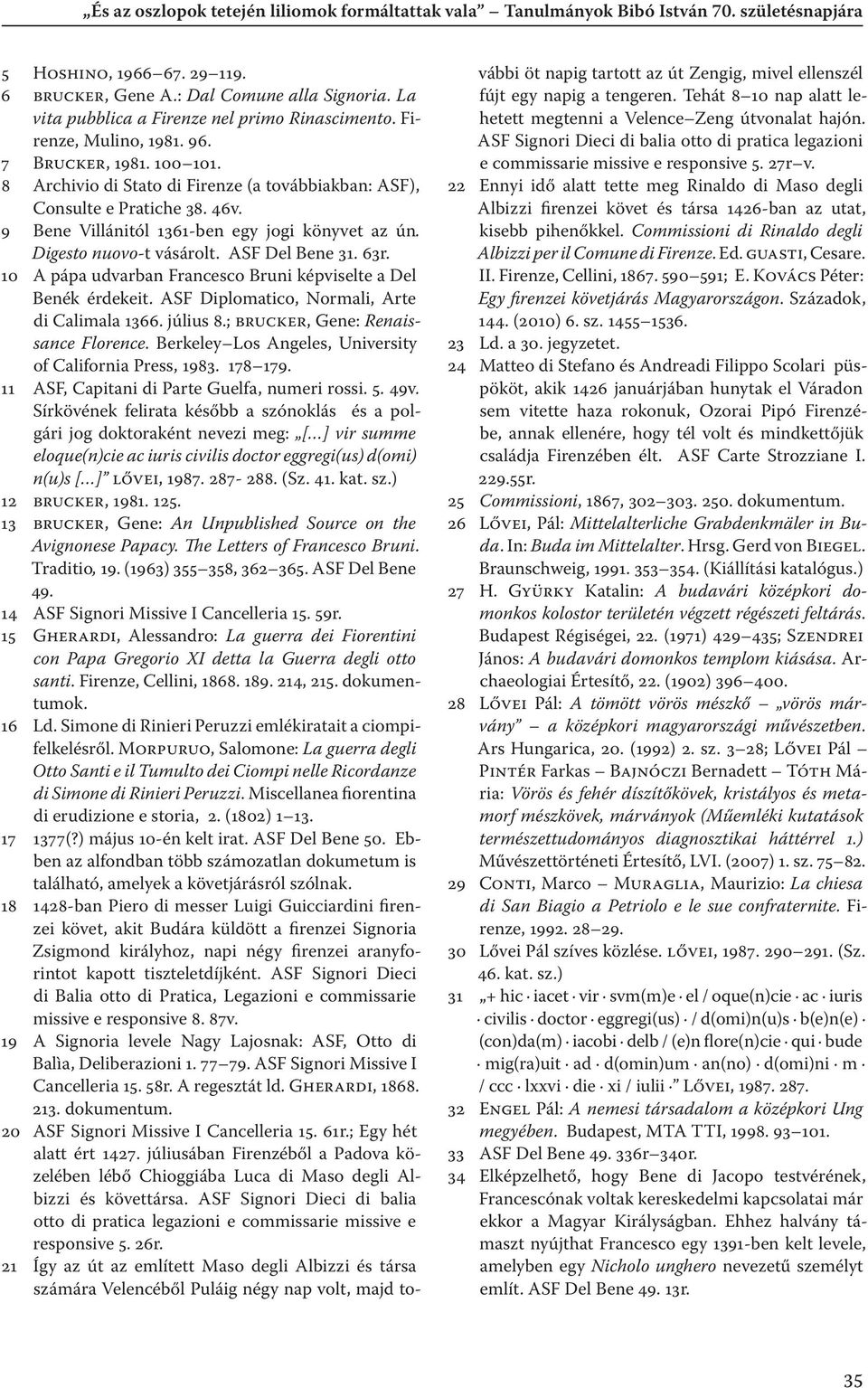 9 Bene Villánitól 1361-ben egy jogi könyvet az ún. Digesto nuovo-t vásárolt. ASF Del Bene 31. 63r. 10 A pápa udvarban Francesco Bruni képviselte a Del Benék érdekeit.