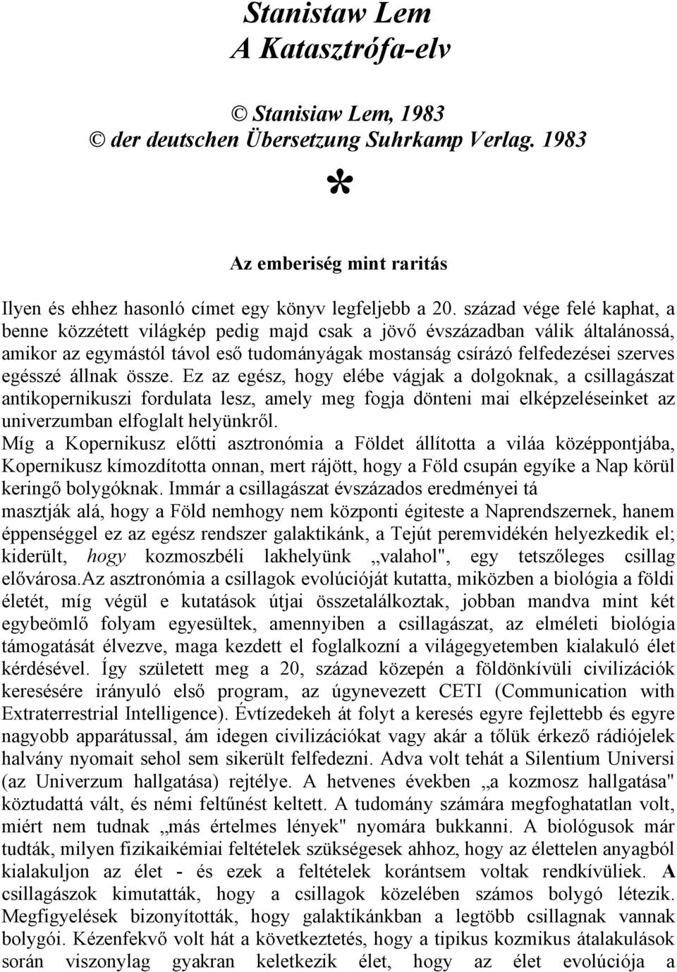 állnak össze. Ez az egész, hogy elébe vágjak a dolgoknak, a csillagászat antikopernikuszi fordulata lesz, amely meg fogja dönteni mai elképzeléseinket az univerzumban elfoglalt helyünkről.