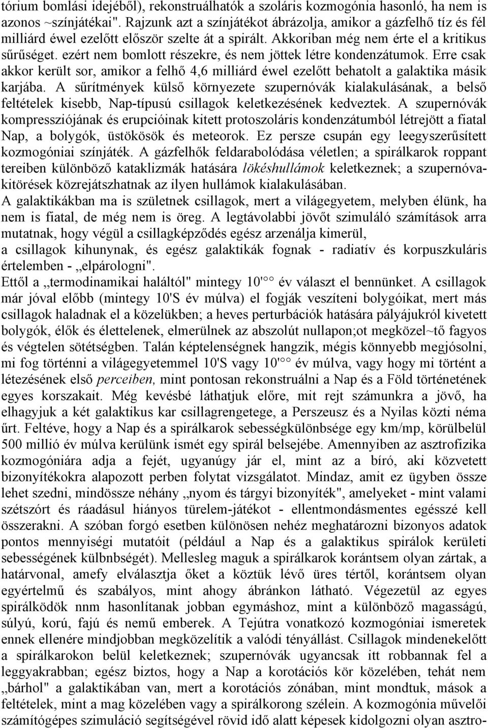 ezért nem bomlott részekre, és nem jöttek létre kondenzátumok. Erre csak akkor került sor, amikor a felhő 4,6 milliárd éwel ezelőtt behatolt a galaktika másik karjába.