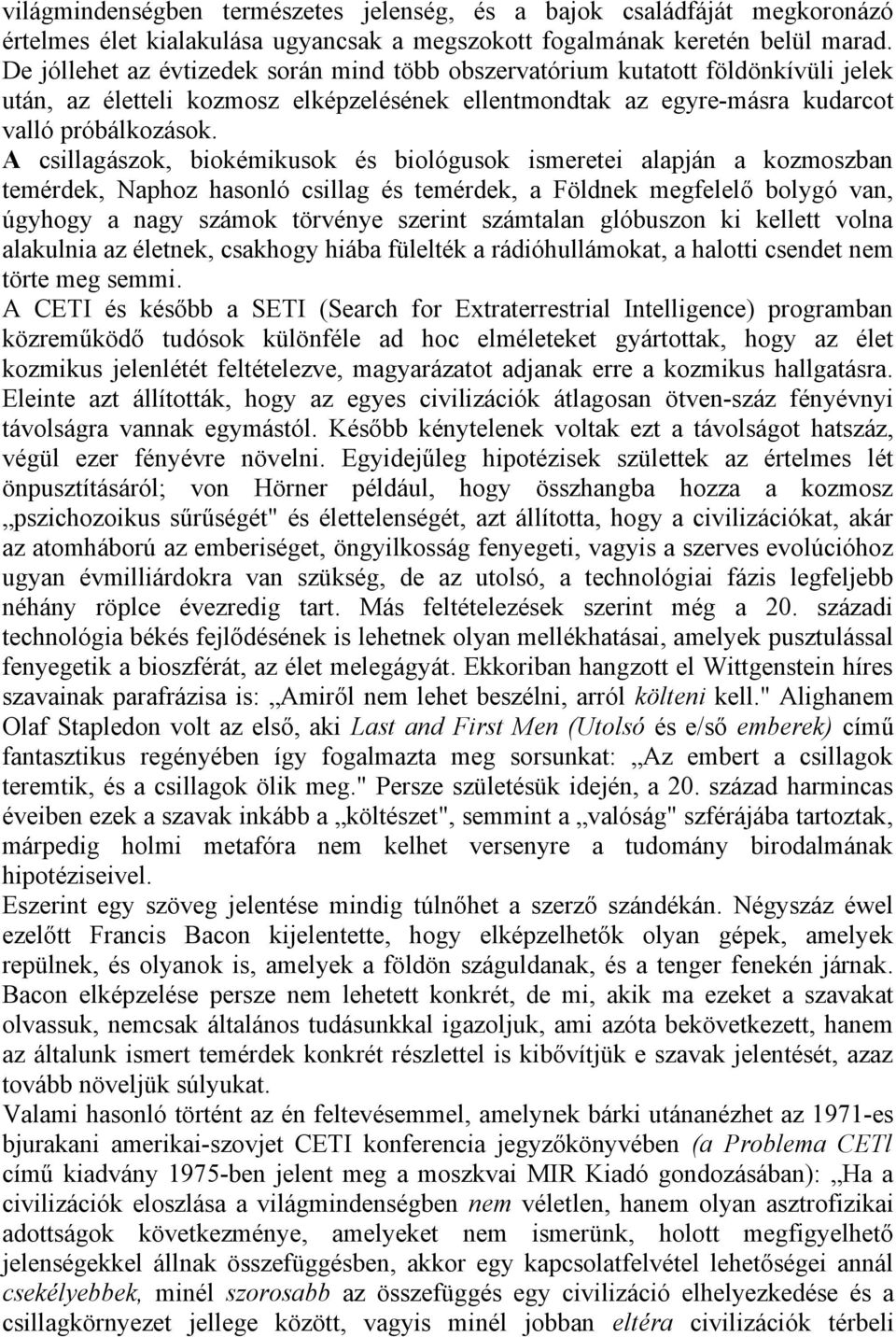 A csillagászok, biokémikusok és biológusok ismeretei alapján a kozmoszban temérdek, Naphoz hasonló csillag és temérdek, a Földnek megfelelő bolygó van, úgyhogy a nagy számok törvénye szerint