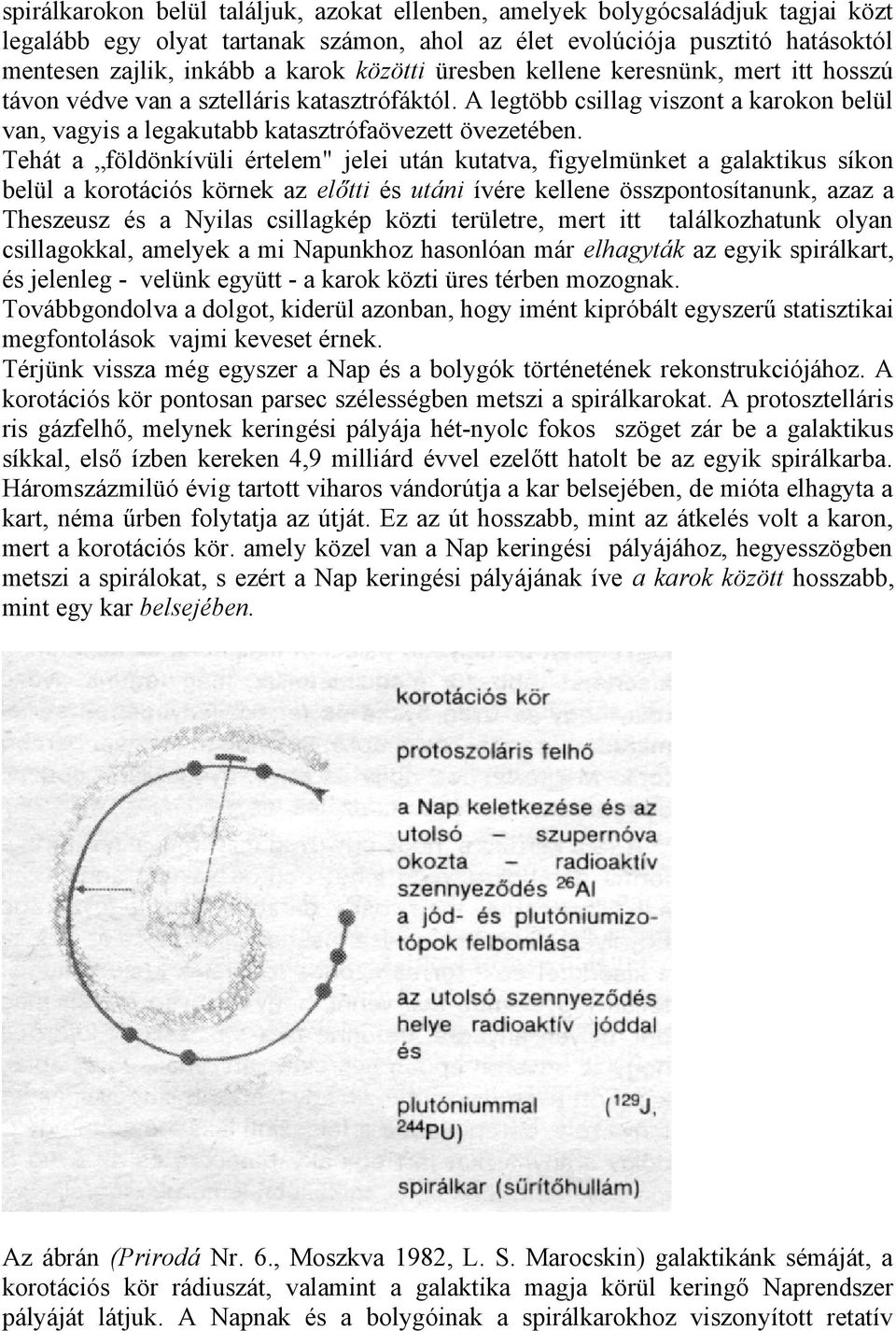 Tehát a földönkívüli értelem" jelei után kutatva, figyelmünket a galaktikus síkon belül a korotációs körnek az előtti és utáni ívére kellene összpontosítanunk, azaz a Theszeusz és a Nyilas csillagkép