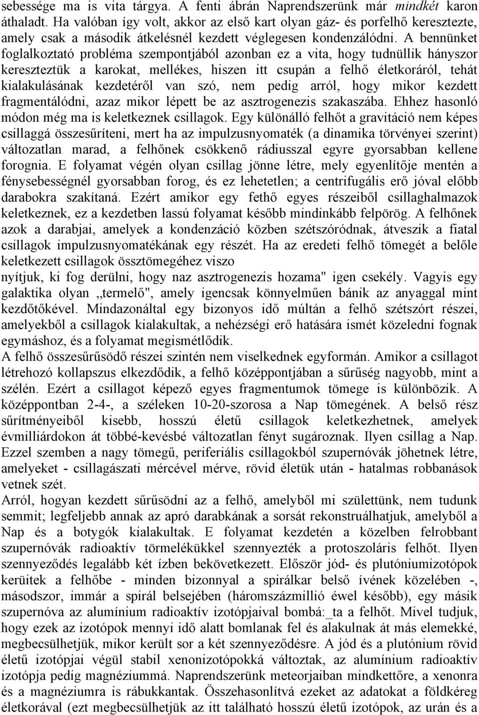 A bennünket foglalkoztató probléma szempontjából azonban ez a vita, hogy tudnüllik hányszor kereszteztük a karokat, mellékes, hiszen itt csupán a felhő életkoráról, tehát kialakulásának kezdetéről