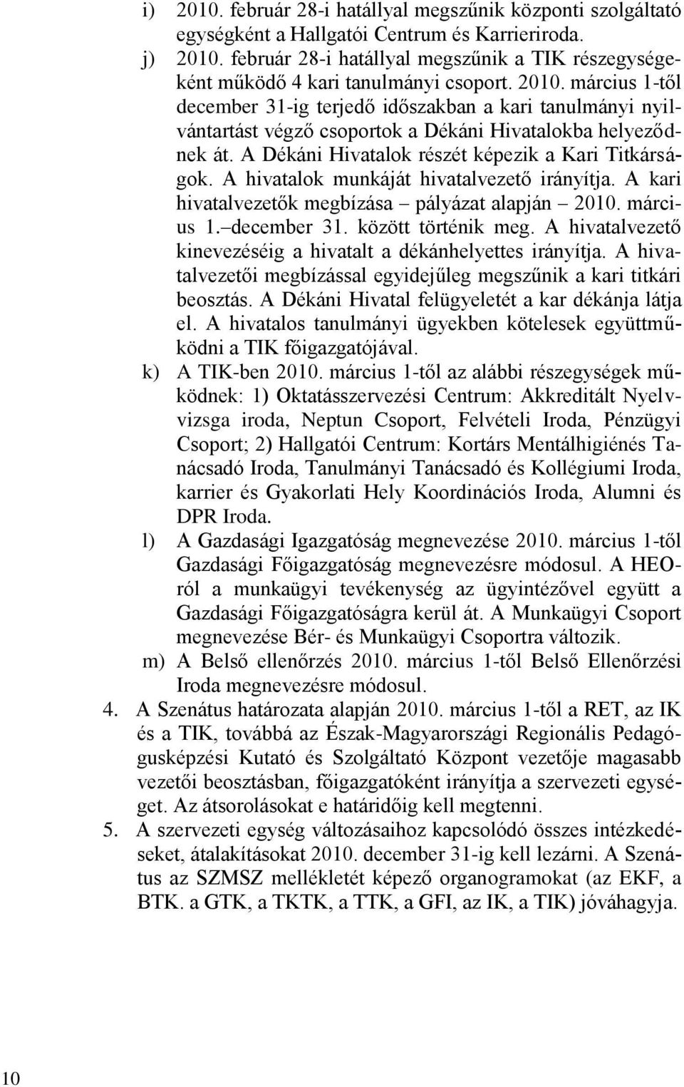 március 1-től december 31-ig terjedő időszakban a kari tanulmányi nyilvántartást végző csoportok a Dékáni Hivatalokba helyeződnek át. A Dékáni Hivatalok részét képezik a Kari Titkárságok.