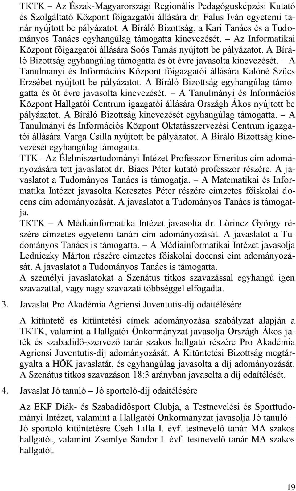 A Bíráló Bizottság egyhangúlag támogatta és öt évre javasolta kinevezését. A Tanulmányi és Információs Központ főigazgatói állására Kalóné Szűcs Erzsébet nyújtott be pályázatot.