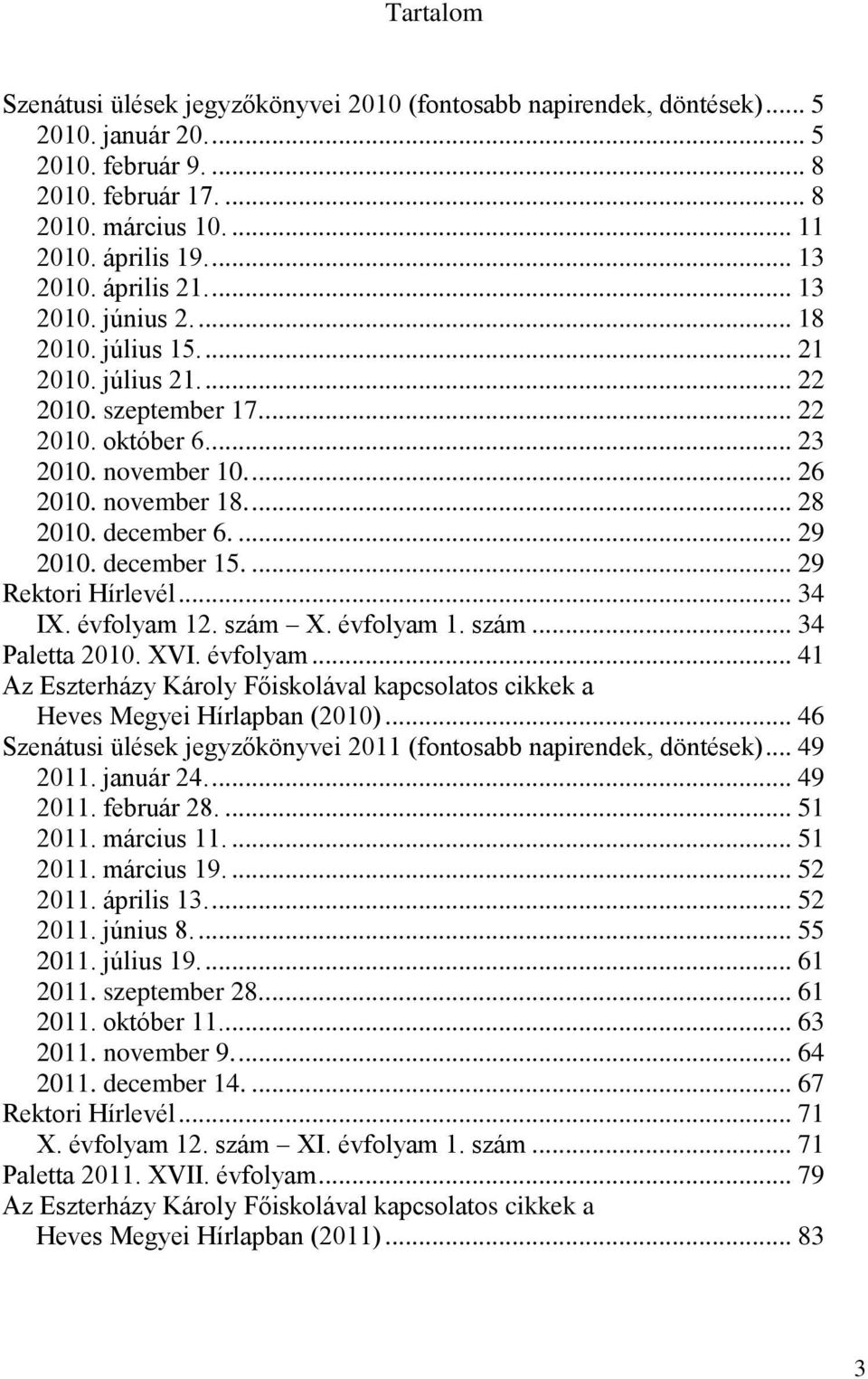 december 6.... 29 2010. december 15.... 29 Rektori Hírlevél... 34 IX. évfolyam 12. szám X. évfolyam 1. szám... 34 Paletta 2010. XVI. évfolyam... 41 Az Eszterházy Károly Főiskolával kapcsolatos cikkek a Heves Megyei Hírlapban (2010).