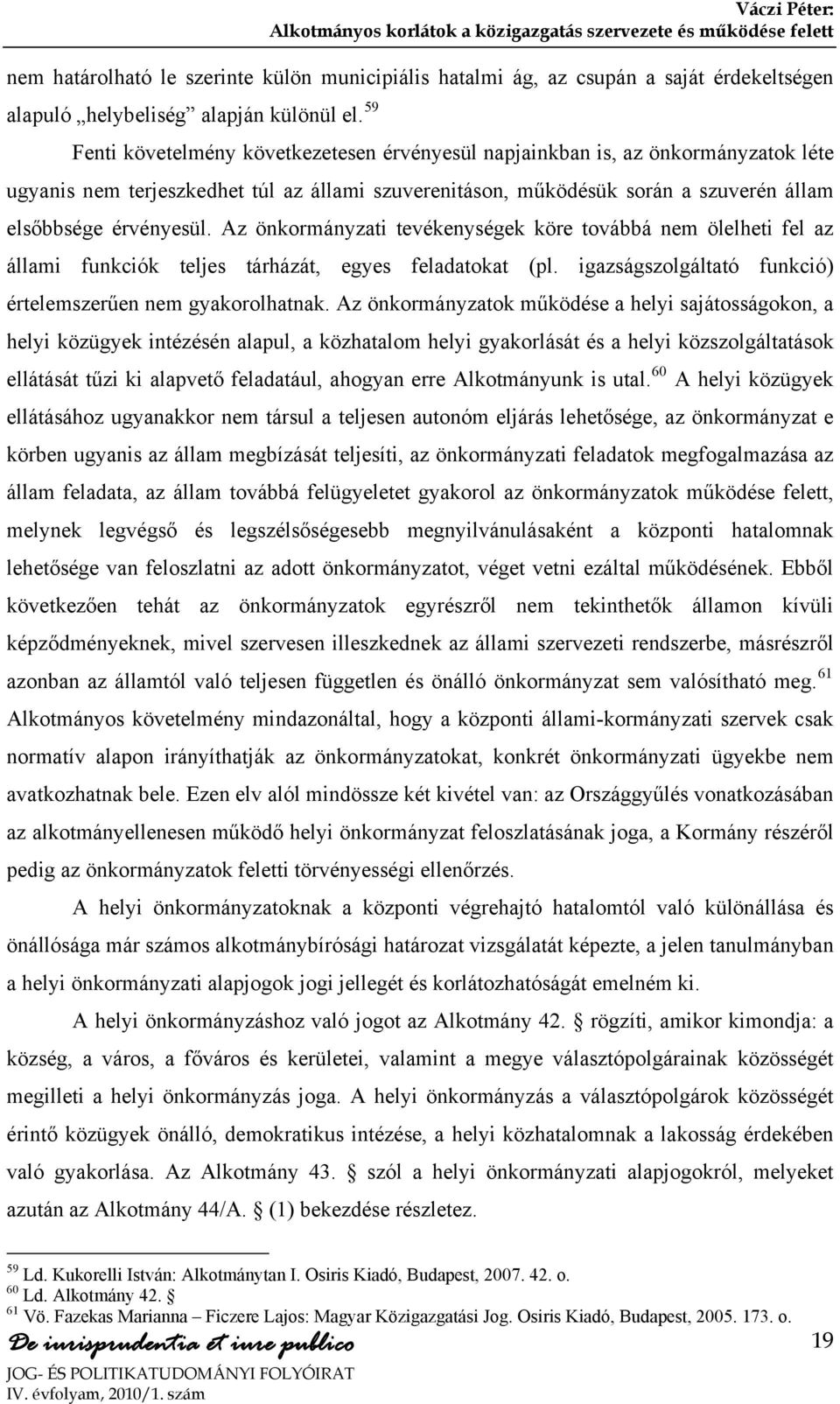 Az önkormányzati tevékenységek köre továbbá nem ölelheti fel az állami funkciók teljes tárházát, egyes feladatokat (pl. igazságszolgáltató funkció) értelemszerűen nem gyakorolhatnak.