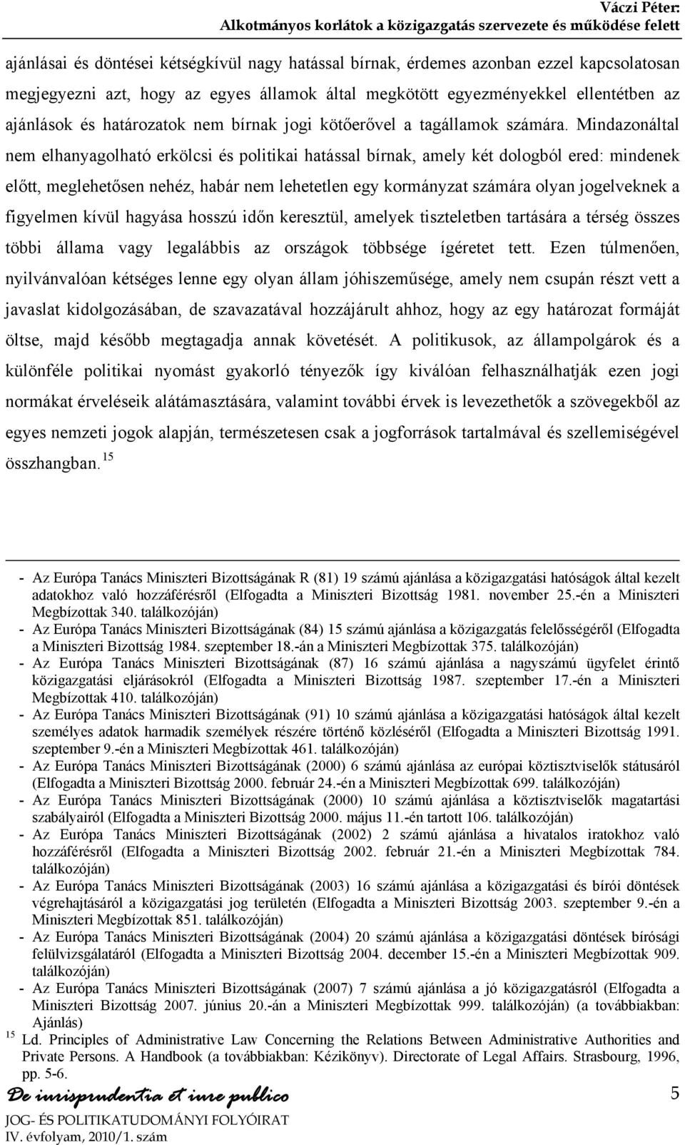 Mindazonáltal nem elhanyagolható erkölcsi és politikai hatással bírnak, amely két dologból ered: mindenek előtt, meglehetősen nehéz, habár nem lehetetlen egy kormányzat számára olyan jogelveknek a