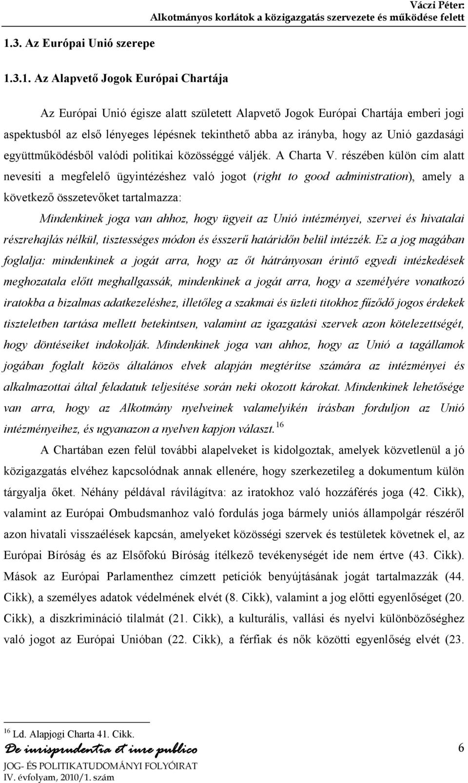 részében külön cím alatt nevesíti a megfelelő ügyintézéshez való jogot (right to good administration), amely a következő összetevőket tartalmazza: Mindenkinek joga van ahhoz, hogy ügyeit az Unió