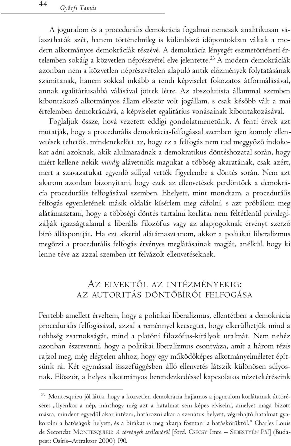 23 A modern demokráciák azonban nem a közvetlen néprészvételen alapuló antik előzmények folytatásának számítanak, hanem sokkal inkább a rendi képviselet fokozatos átformálásával, annak