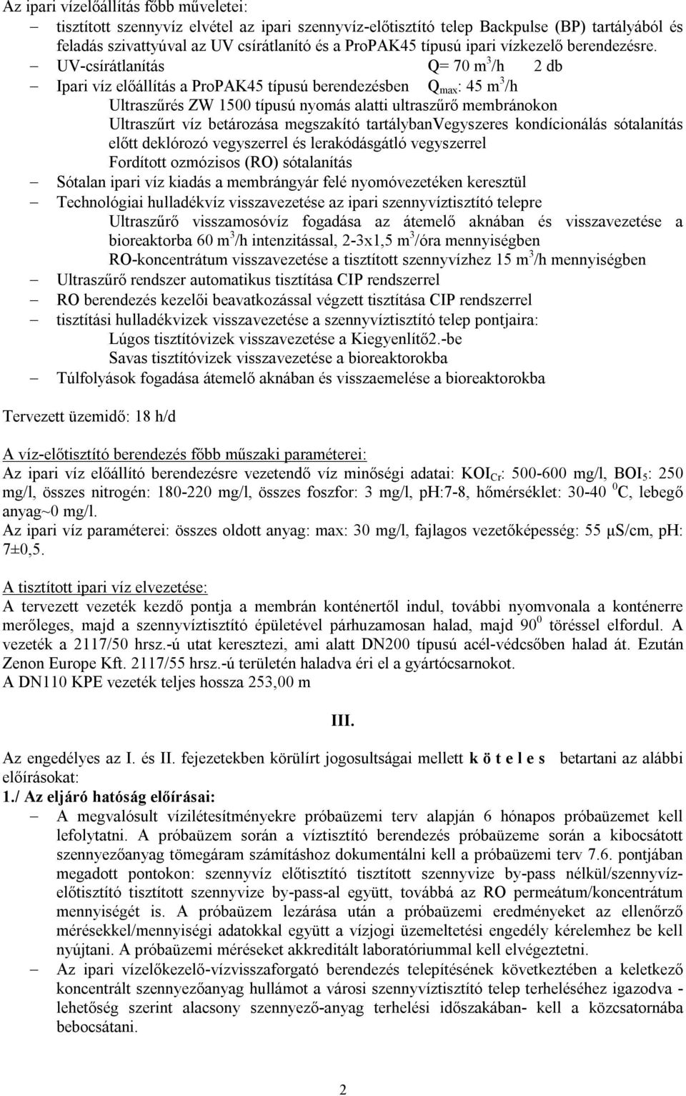 UV-csírátlanítás Q= 70 m 3 /h 2 db Ipari víz előállítás a ProPAK45 típusú berendezésben Q max : 45 m 3 /h Ultraszűrés ZW 1500 típusú nyomás alatti ultraszűrő membránokon Ultraszűrt víz betározása