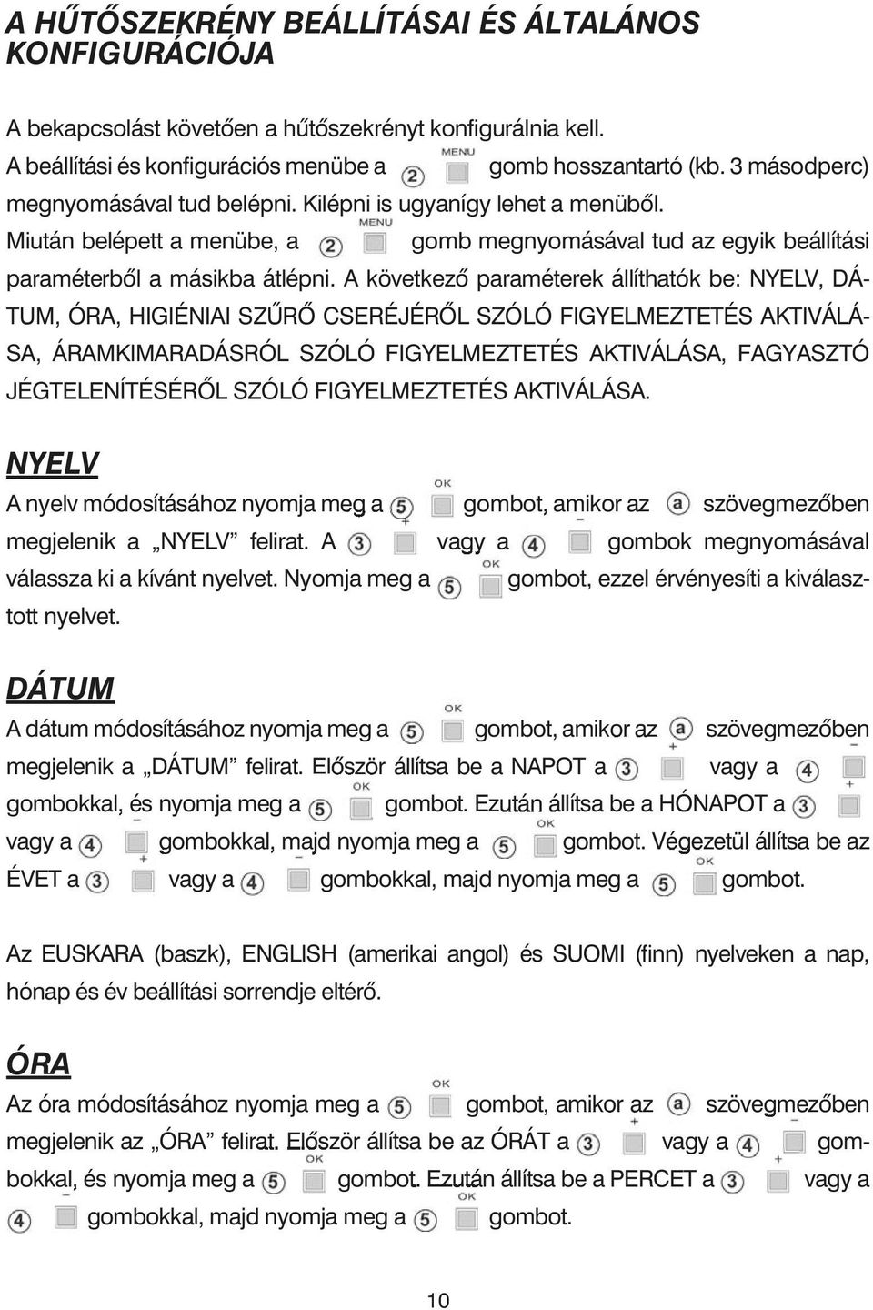 A következõ paraméterek állíthatók be: NYELV, DÁ- TUM, ÓRA, HIGIÉNIAI SZÛRÕ CSERÉJÉRÕL SZÓLÓ FIGYELMEZTETÉS AKTIVÁLÁ- SA, ÁRAMKIMARADÁSRÓL SZÓLÓ FIGYELMEZTETÉS AKTIVÁLÁSA, FAGYASZTÓ JÉGTELENÍTÉSÉRÕL