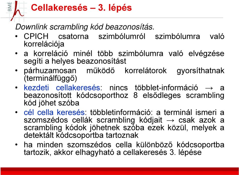 korrelátorok gyorsíthatnak (terminálfüggő) kezdeti cellakeresés: nincs többlet-információ a beazonosított kódcsoporthoz 8 elsődleges scrambling kód jöhet szóba cél cella