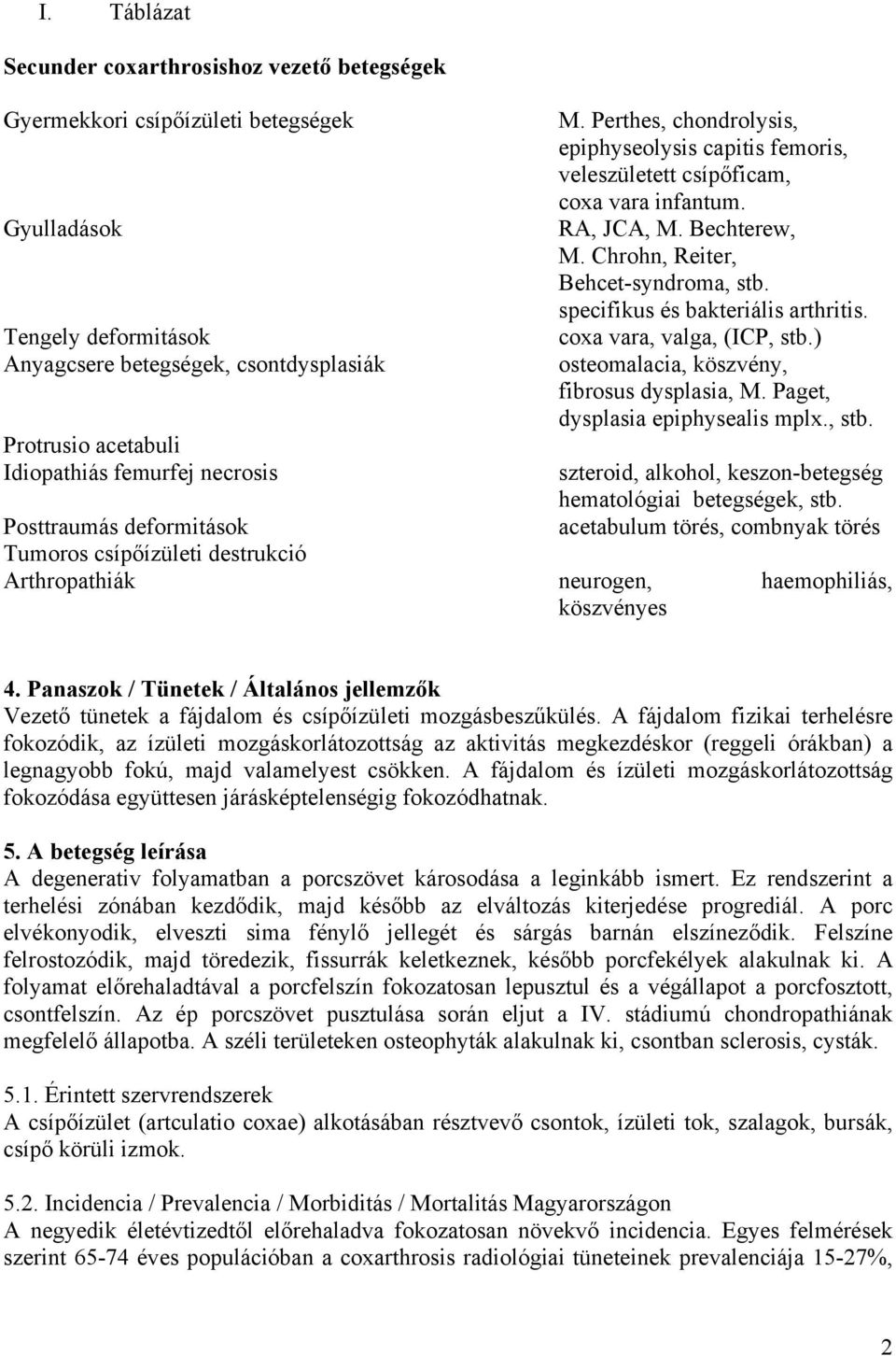 specifikus és bakteriális arthritis. coxa vara, valga, (ICP, stb.) osteomalacia, köszvény, fibrosus dysplasia, M. Paget, dysplasia epiphysealis mplx., stb. szteroid, alkohol, keszon-betegség hematológiai betegségek, stb.