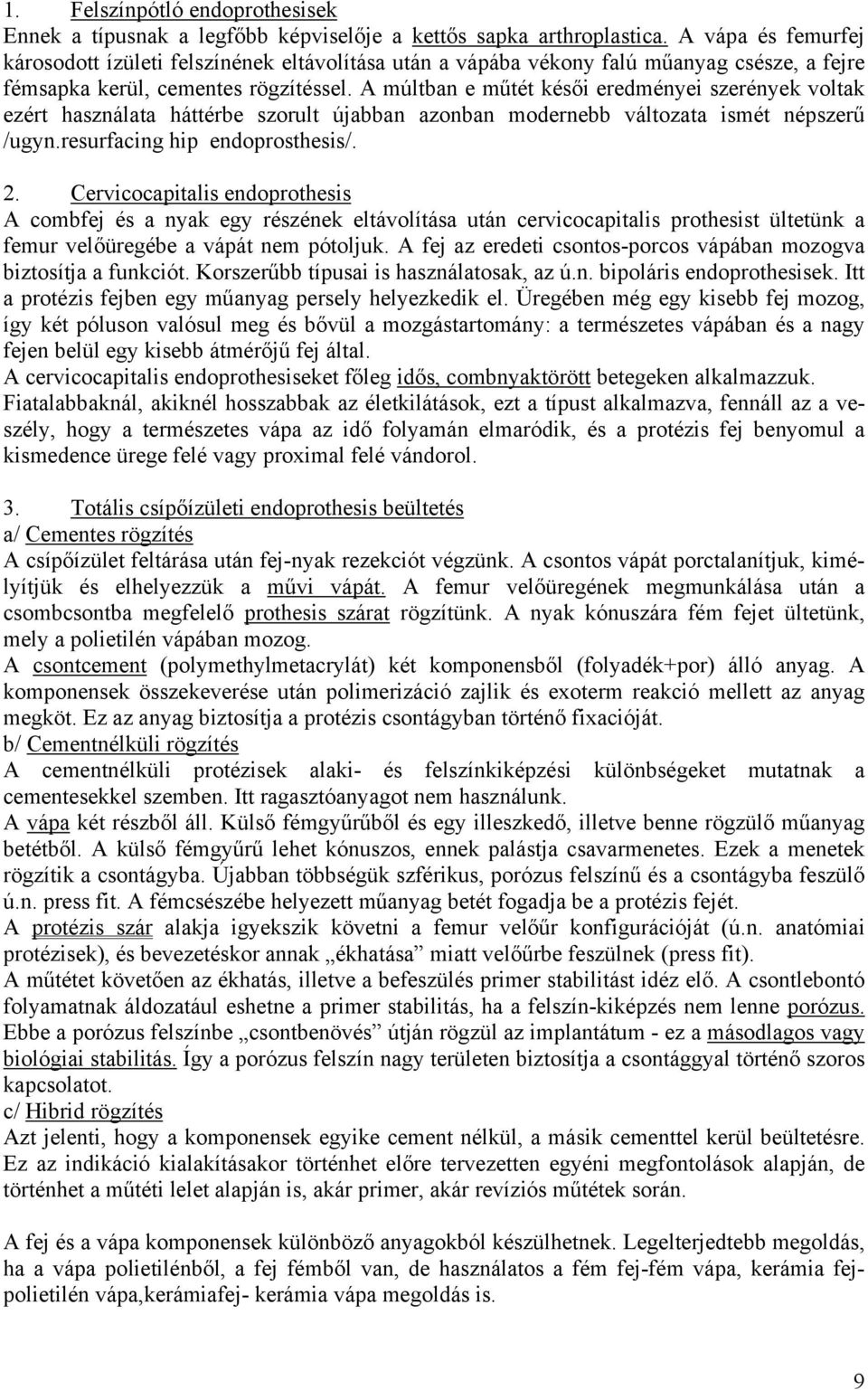 A múltban e műtét késői eredményei szerények voltak ezért használata háttérbe szorult újabban azonban modernebb változata ismét népszerű /ugyn.resurfacing hip endoprosthesis/. 2.