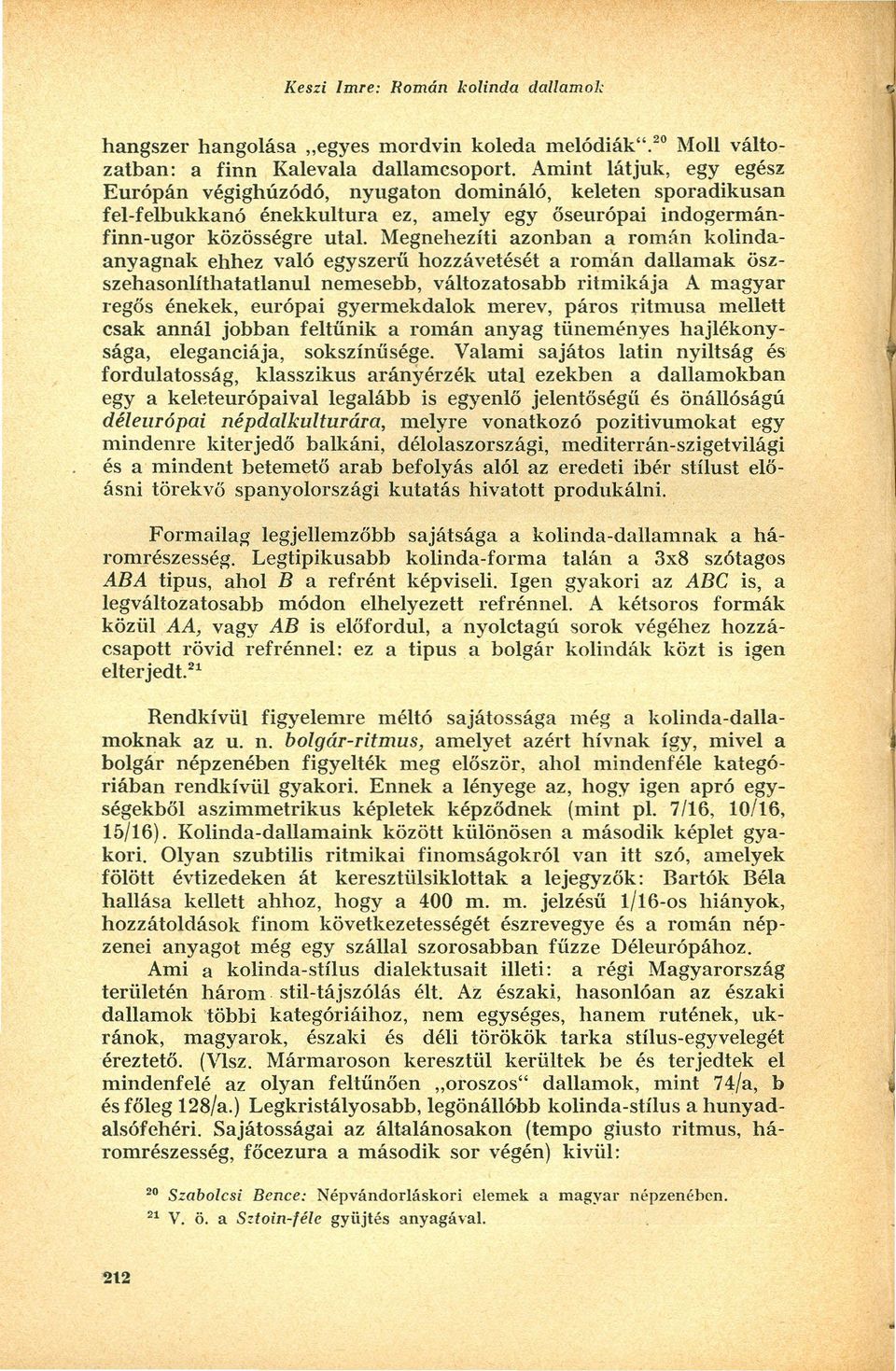 Megnehezíti azonban a rornán kolindaanyagnak ehhez való egyszerű hozzávetését a roman dallam ak öszszehasonlíthatatlanul nemesebb, változatosabb ritmikája A magyar regős énekek, európai gyermekdalok