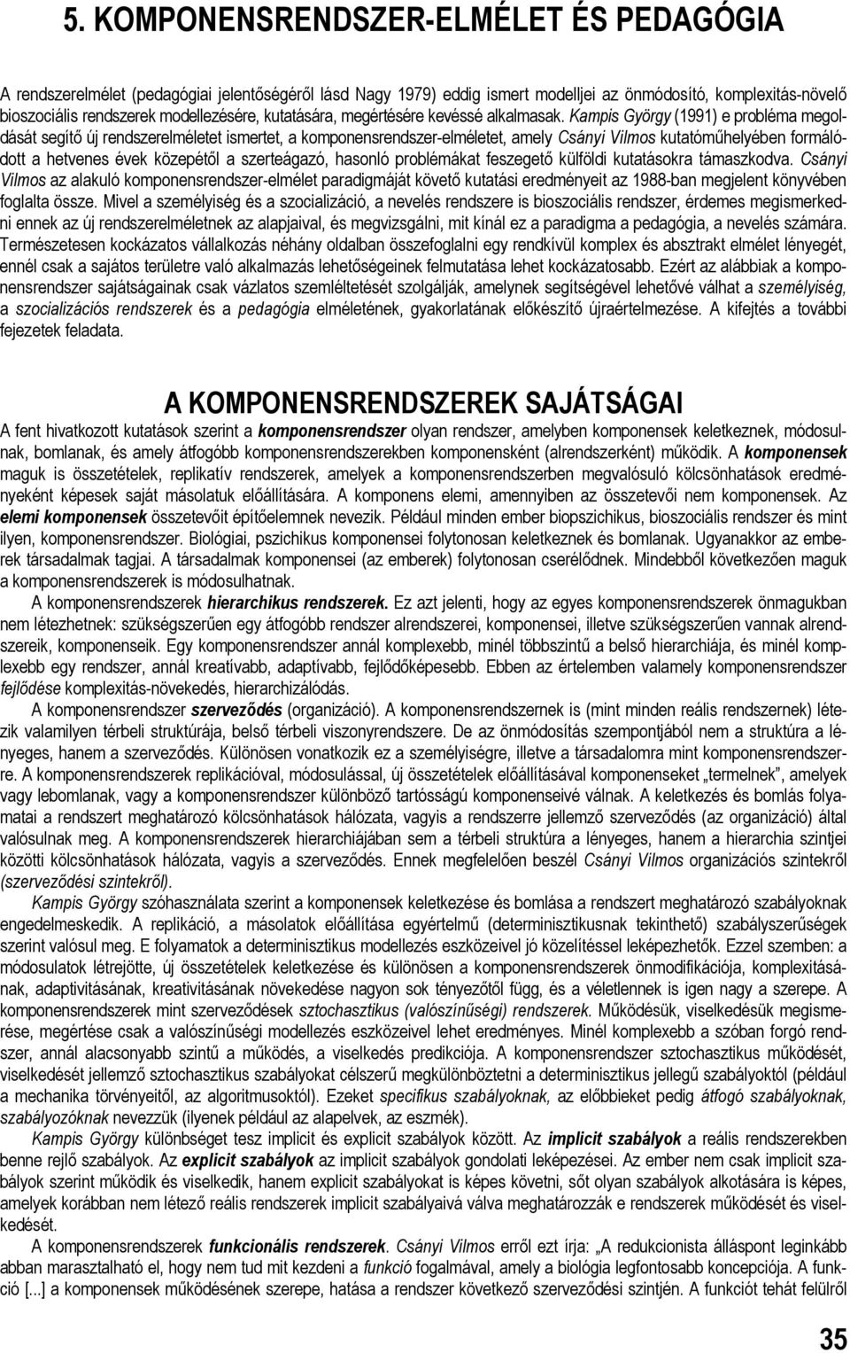 Kampis György (1991) e probléma megoldását segítő új rendszerelméletet ismertet, a komponensrendszer-elméletet, amely Csányi Vilmos kutatóműhelyében formálódott a hetvenes évek közepétől a