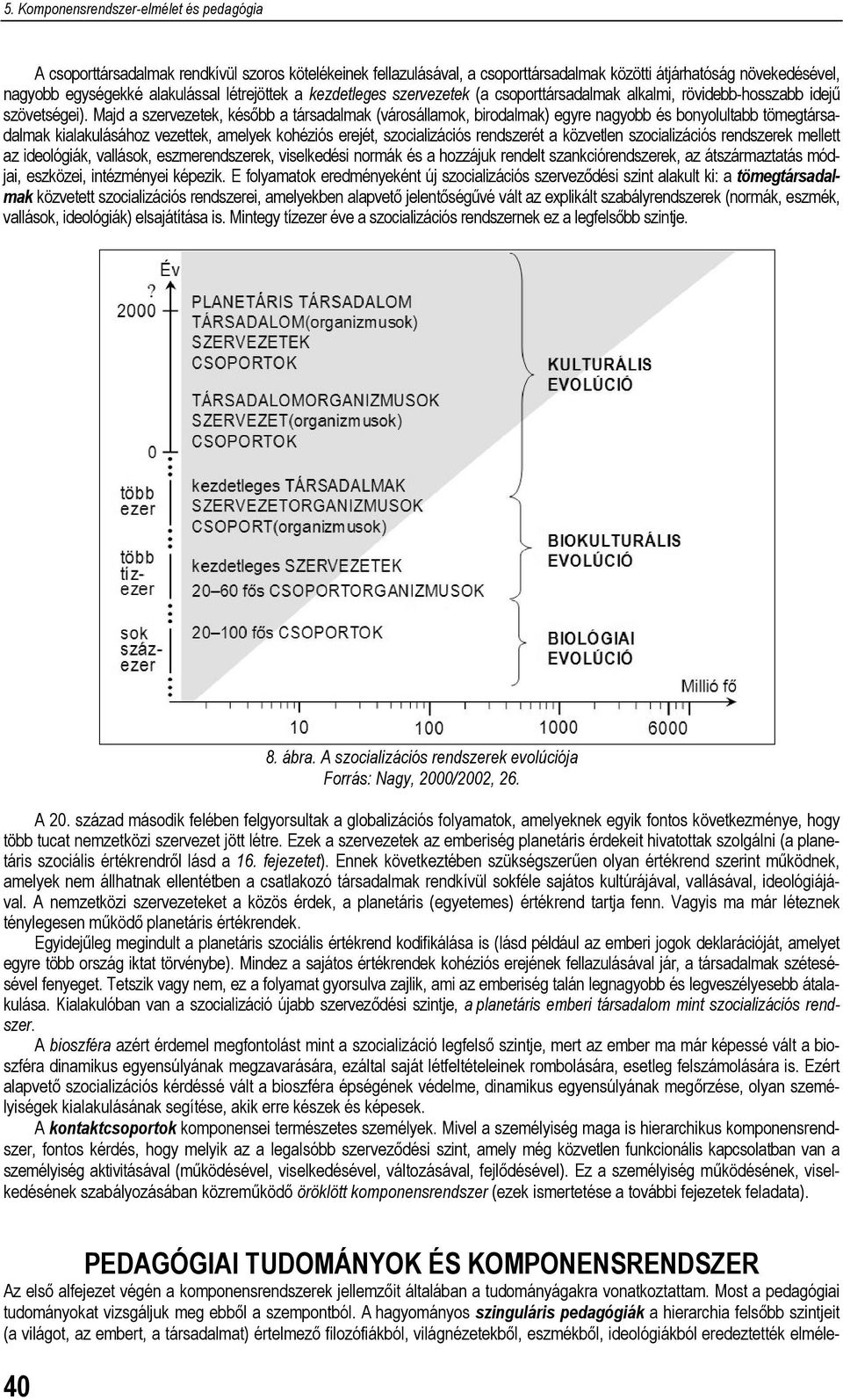 Majd a szervezetek, később a társadalmak (városállamok, birodalmak) egyre nagyobb és bonyolultabb tömegtársadalmak kialakulásához vezettek, amelyek kohéziós erejét, szocializációs rendszerét a