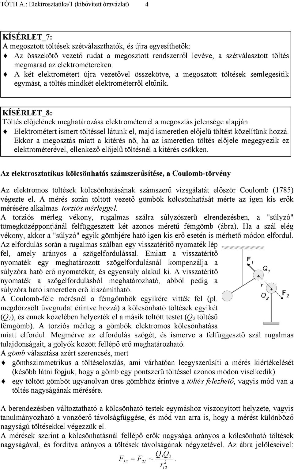 KÍSÉRLT_8: Töltés előjelének meghatározása elektrométerrel a megosztás jelensége alapján: lektrométert smert töltéssel látunk el, majd smeretlen előjelű töltést közelítünk hozzá.