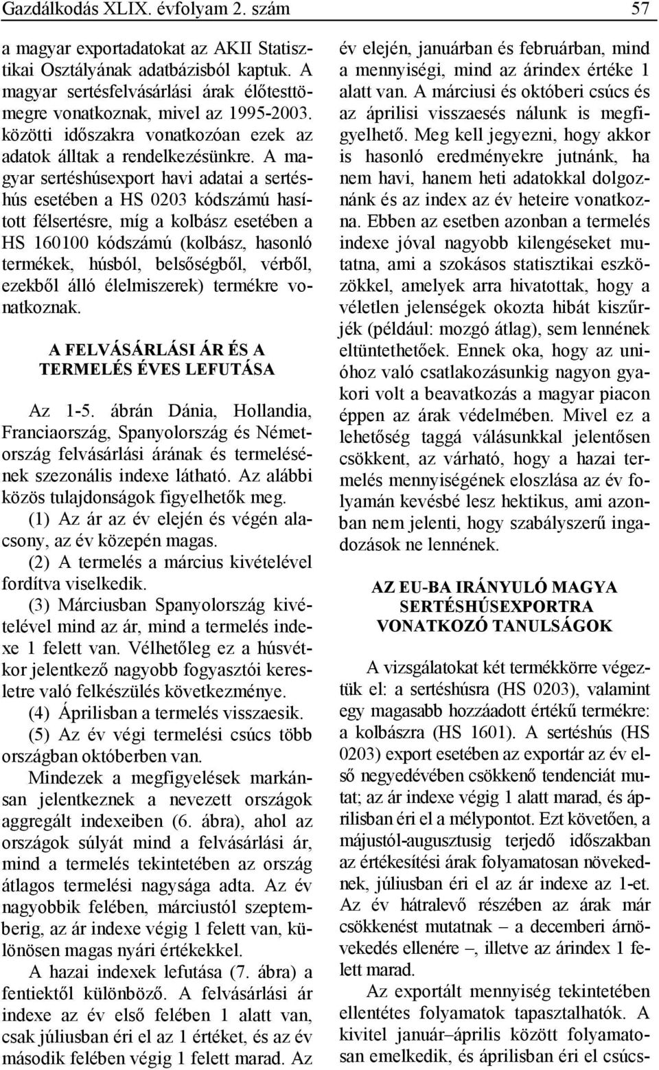 A magyar sertéshúsexport havi adatai a sertéshús esetében a HS 0203 kódszámú hasított félsertésre, míg a kolbász esetében a HS 6000 kódszámú (kolbász, hasonló termékek, húsból, belsıségbıl, vérbıl,