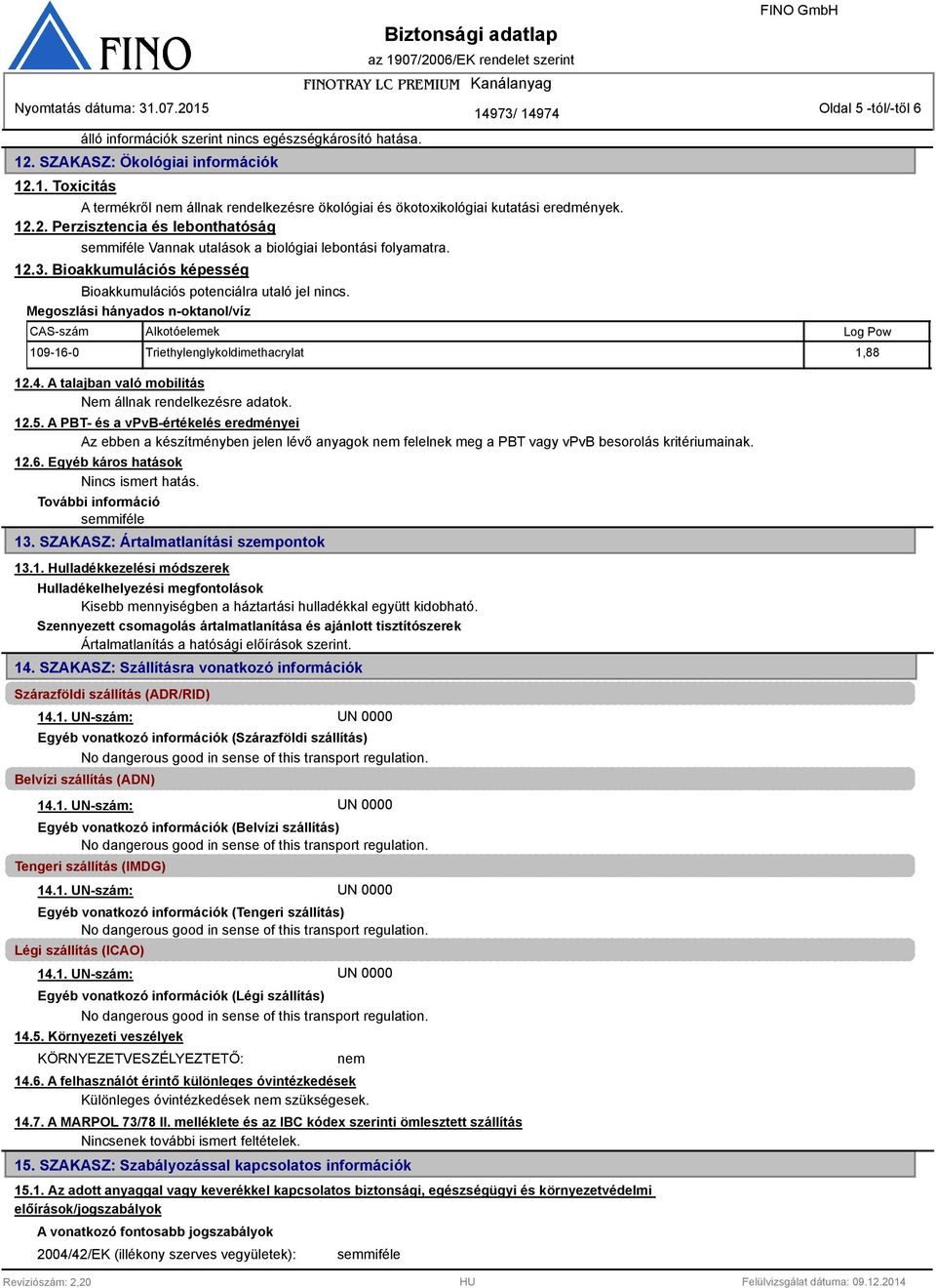 Megoszlási hányados n-oktanol/víz CAS-szám Alkotóelemek 109-16-0 Triethylenglykoldimethacrylat 1,88 12.4. A talajban való mobilitás Nem állnak rendelkezésre adatok. 12.5.