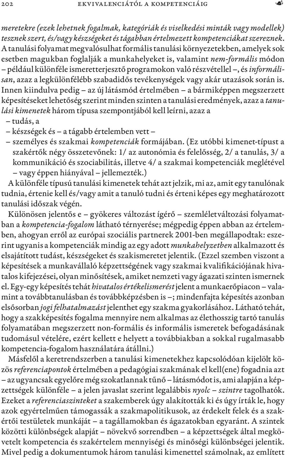 A tanulási folyamat megvalósulhat formális tanulási környezetekben, amelyek sok esetben magukban foglalják a munkahelyeket is, valamint nem-formális módon például különféle ismeretterjesztő