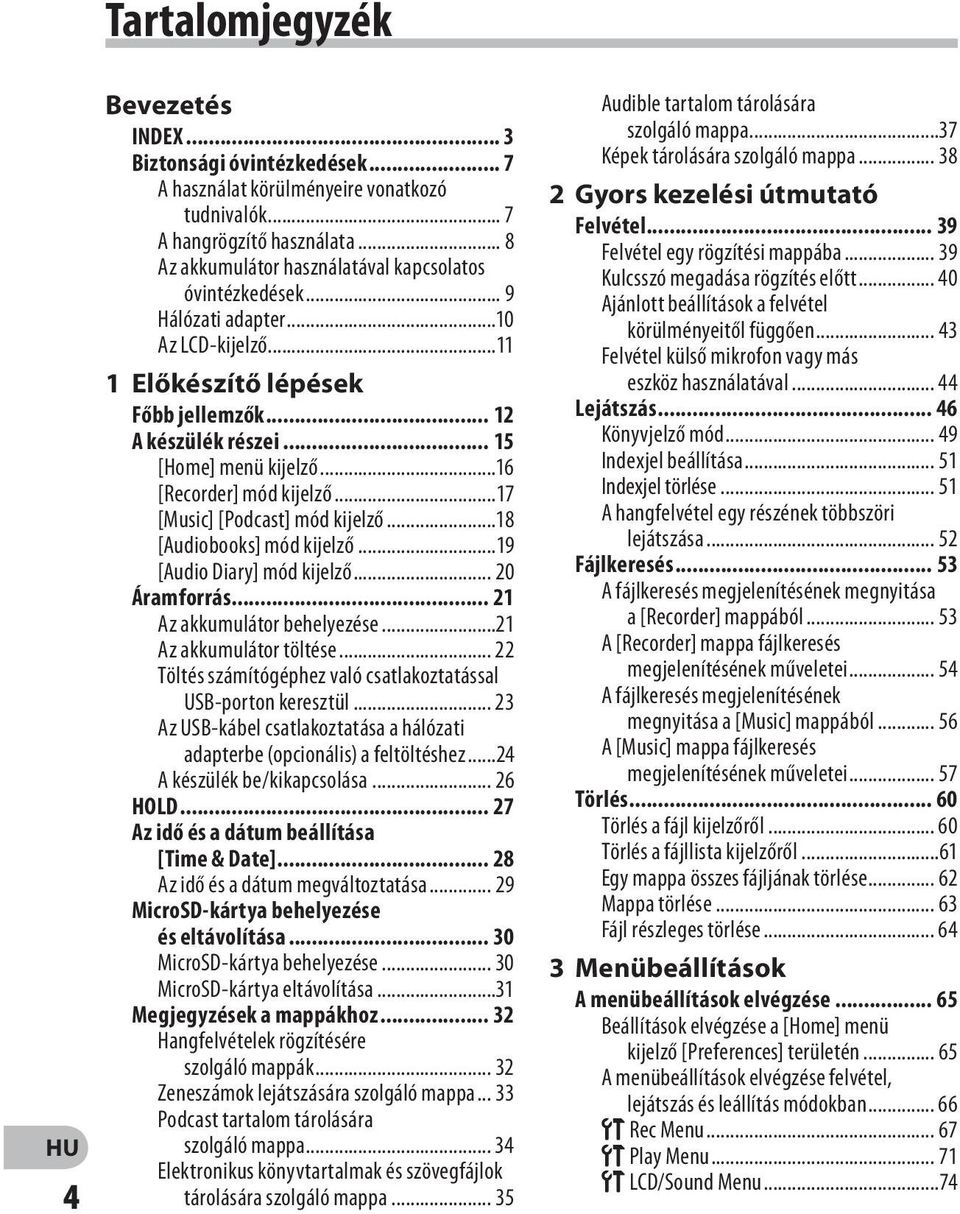 ..16 [Recorder] mód kijelző...17 [Music] [Podcast] mód kijelző...18 [Audiobooks] mód kijelző...19 [Audio Diary] mód kijelző... 20 Áramforrás... 21 Az akkumulátor behelyezése...21 Az akkumulátor töltése.