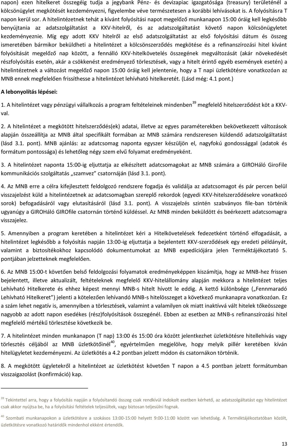 A hitelintézetnek tehát a kívánt folyósítási napot megelőző munkanapon 15:00 óráig kell legkésőbb benyújtania az adatszolgáltatást a KKV-hitelről, és az adatszolgáltatást követő napon kölcsönügyletet