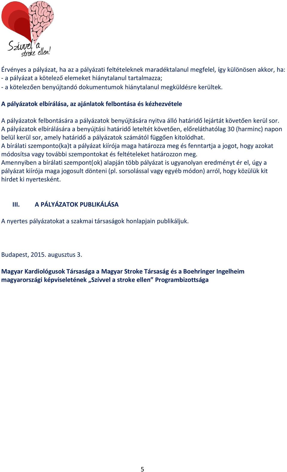 A pályázatok elbírálása, az ajánlatok felbontása és kézhezvétele A pályázatok felbontására a pályázatok benyújtására nyitva álló határidő lejártát követően kerül sor.