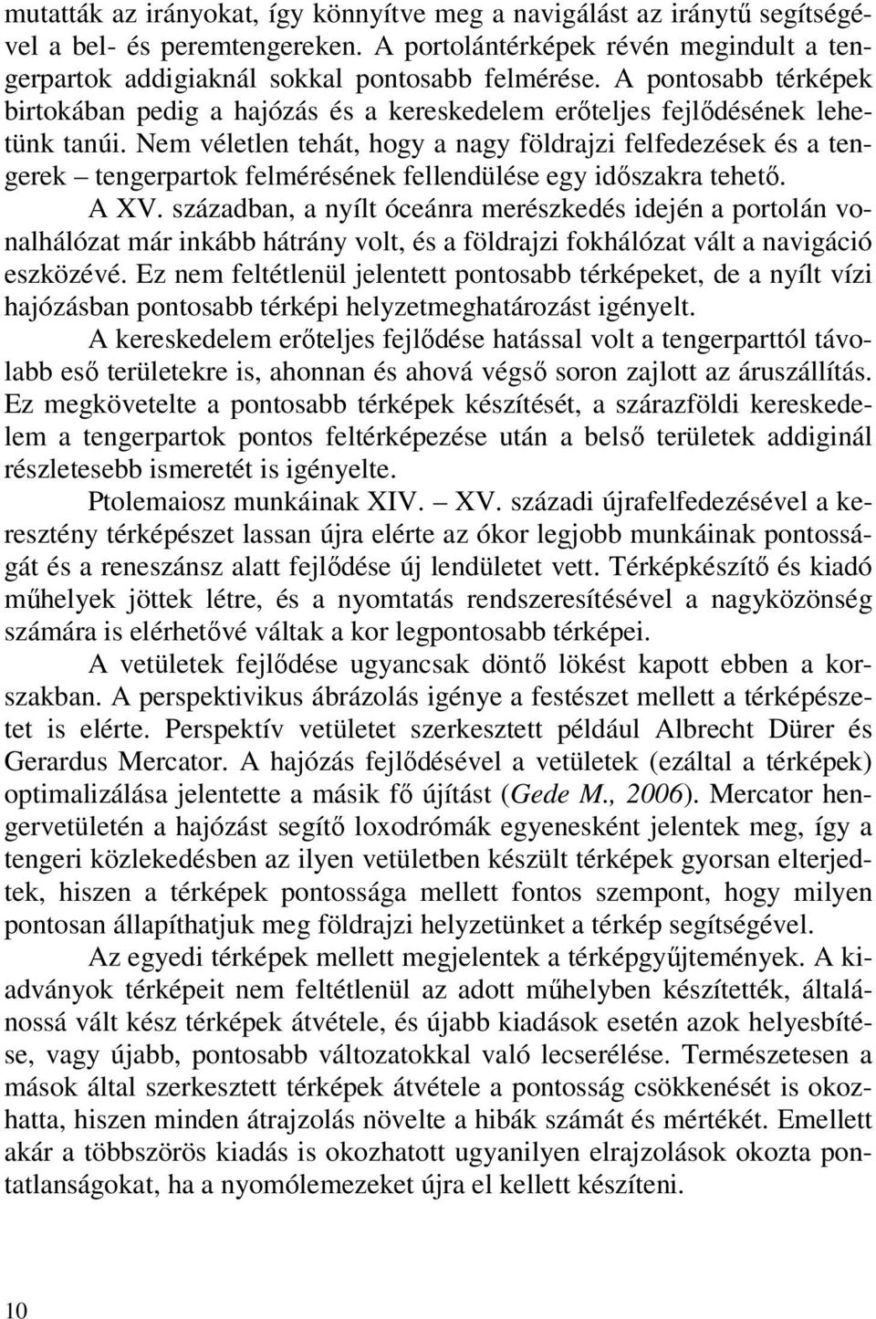 Nem véletlen tehát, hogy a nagy földrajzi felfedezések és a tengerek tengerpartok felmérésének fellendülése egy időszakra tehető. A XV.