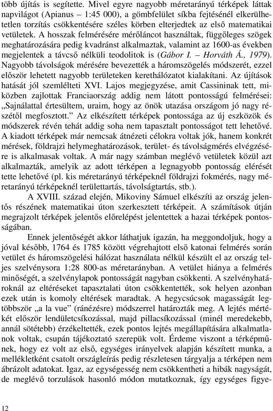 vetületek. A hosszak felmérésére mérőláncot használtak, függőleges szögek meghatározására pedig kvadránst alkalmaztak, valamint az 1600-as években megjelentek a távcső nélküli teodolitok is (Gábor I.