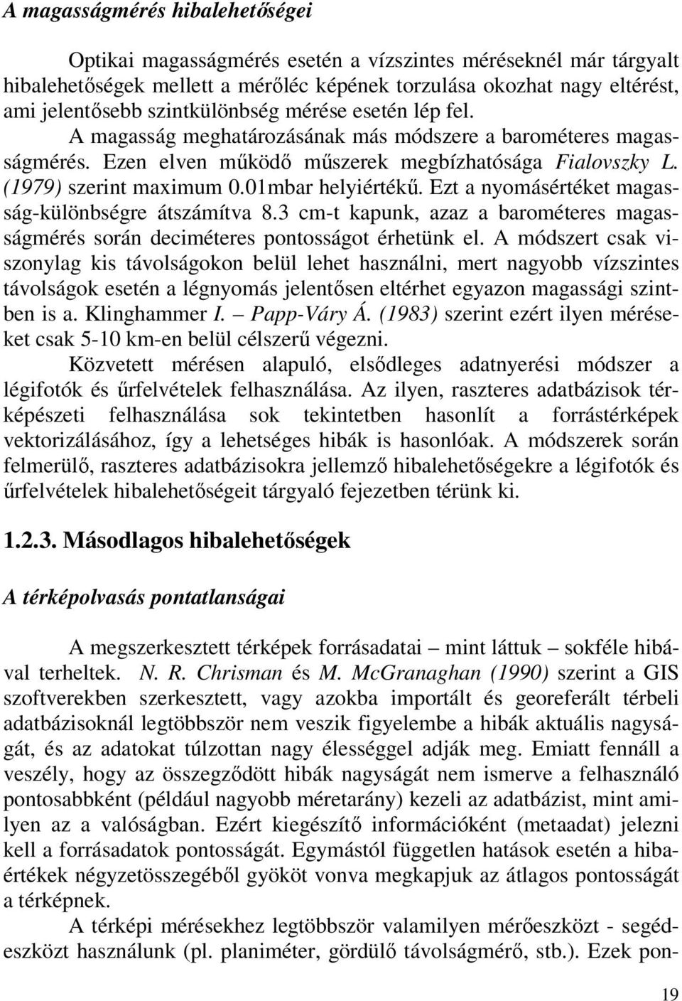 01mbar helyiértékű. Ezt a nyomásértéket magasság-különbségre átszámítva 8.3 cm-t kapunk, azaz a barométeres magasságmérés során deciméteres pontosságot érhetünk el.